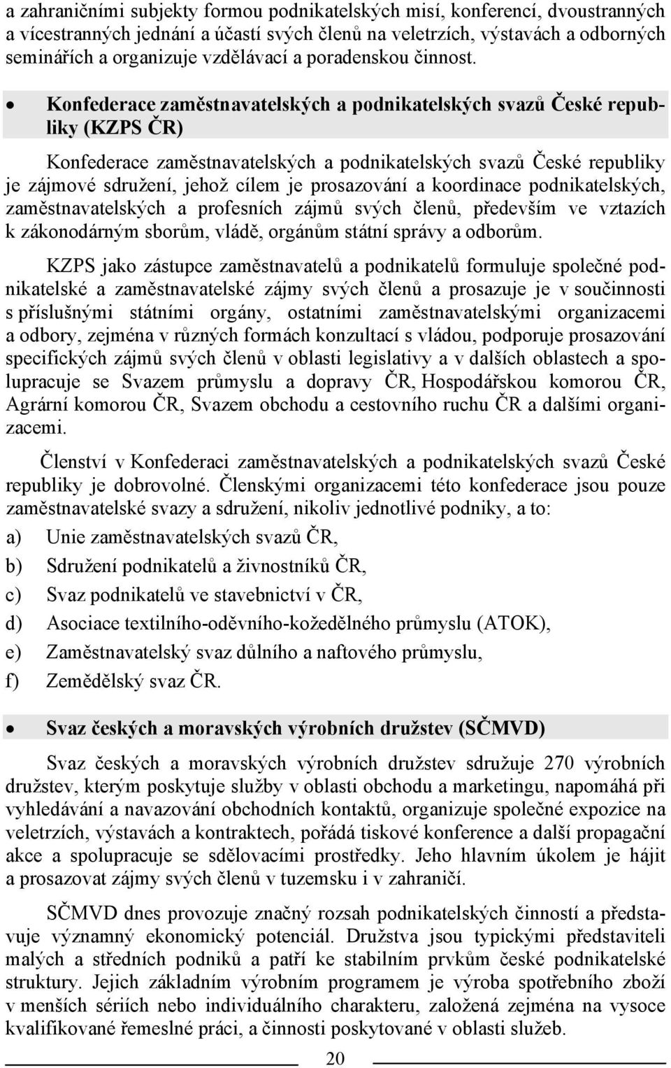 Konfederace zaměstnavatelských a podnikatelských svazů České republiky (KZPS ČR) Konfederace zaměstnavatelských a podnikatelských svazů České republiky je zájmové sdružení, jehož cílem je prosazování