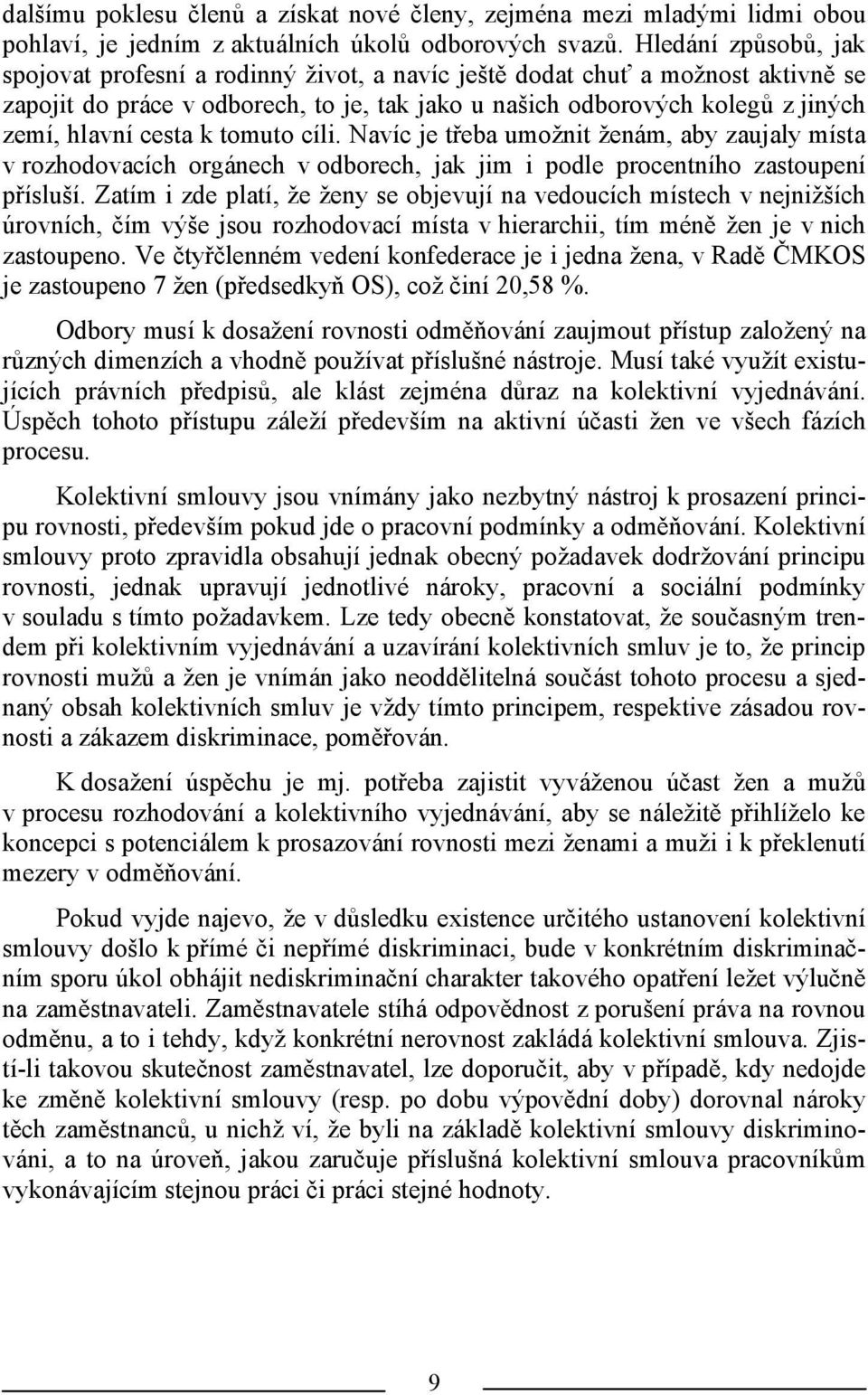 cesta k tomuto cíli. Navíc je třeba umožnit ženám, aby zaujaly místa v rozhodovacích orgánech v odborech, jak jim i podle procentního zastoupení přísluší.