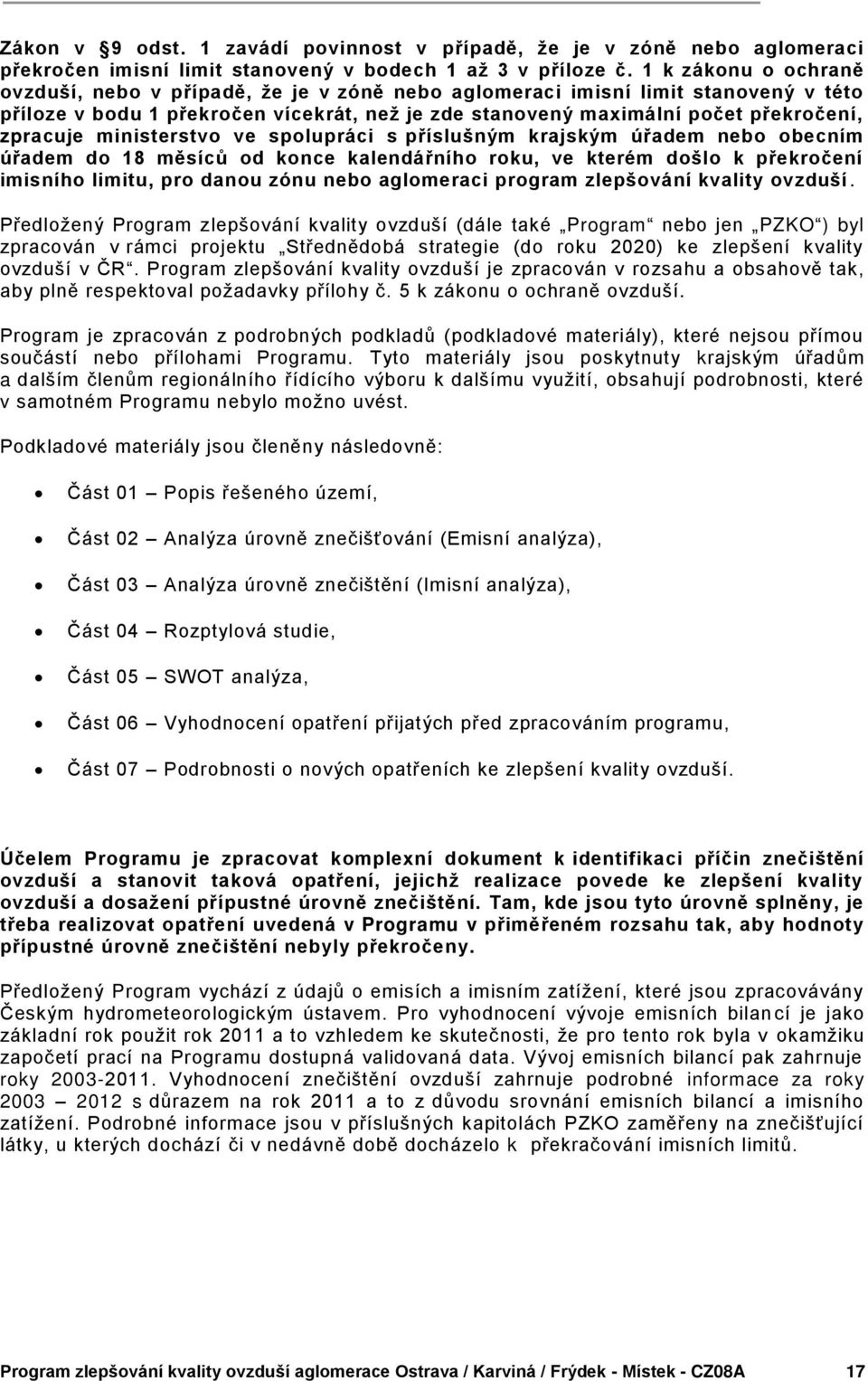 ministerstvo ve spolupráci s příslušným krajským úřadem nebo obecním úřadem do 18 měsíců od konce kalendářního roku, ve kterém došlo k překročení imisního limitu, pro danou zónu nebo aglomeraci