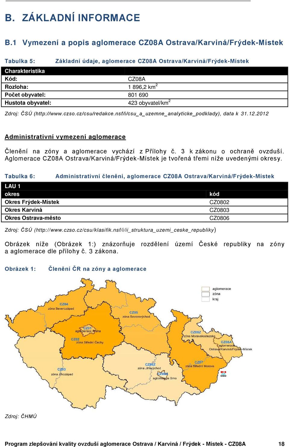 obyvatel: 801 690 Hustota obyvatel: 423 obyvatel/km 2 Zdroj: ČSÚ (http://www.czso.cz/csu/redakce.nsf/i/csu_a_uzemne_analyticke_podklady), data k 31.12.