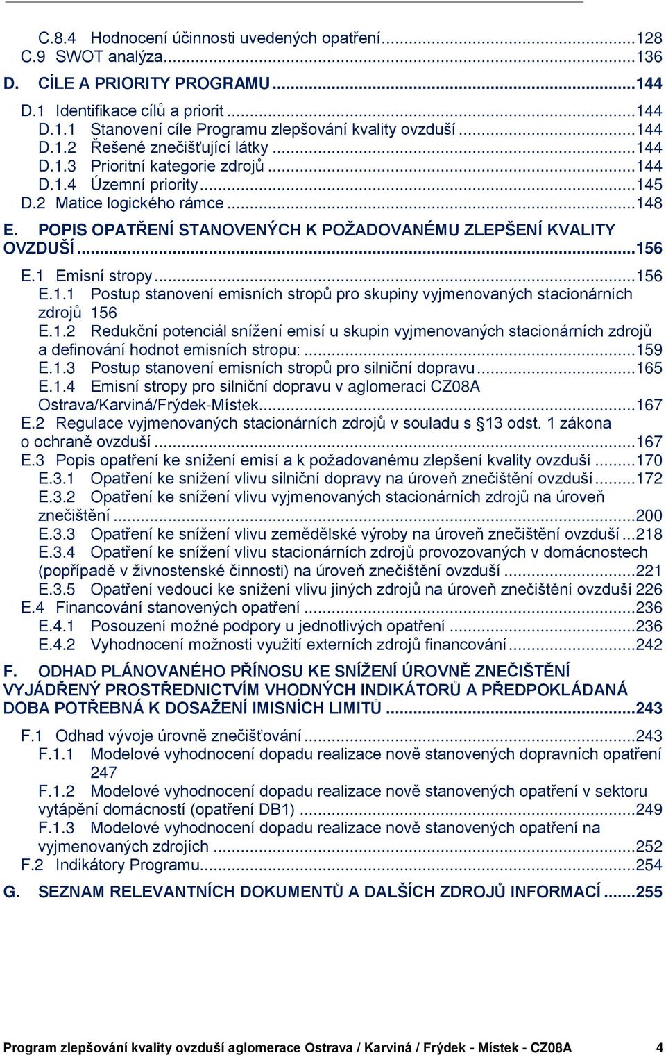 POPIS OPATŘENÍ STANOVENÝCH K POŽADOVANÉMU ZLEPŠENÍ KVALITY OVZDUŠÍ... 156 E.1 Emisní stropy... 156 E.1.1 Postup stanovení emisních stropů pro skupiny vyjmenovaných stacionárních zdrojů 156 E.1.2 Redukční potenciál snížení emisí u skupin vyjmenovaných stacionárních zdrojů a definování hodnot emisních stropu:.