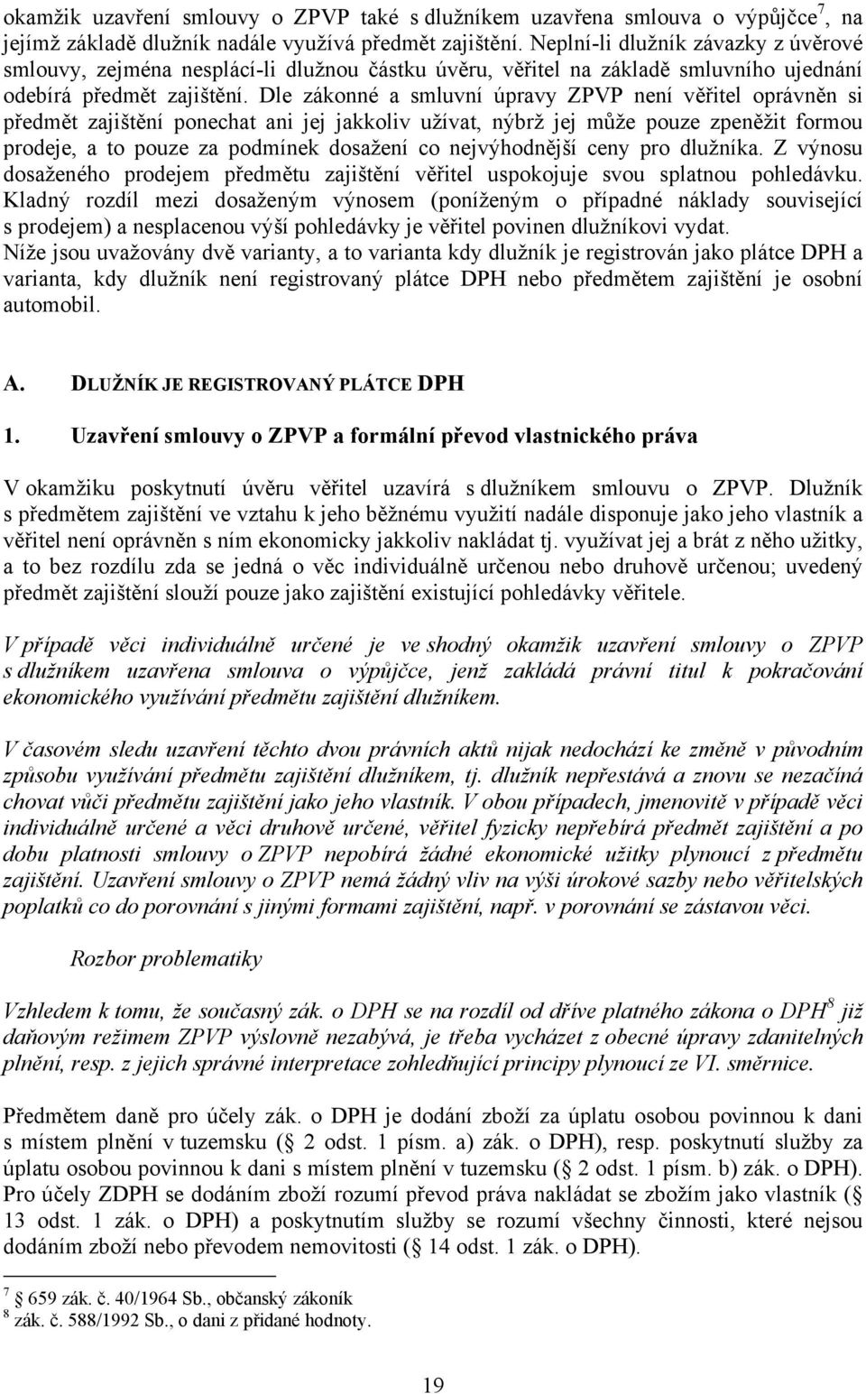 Dle zákonné a smluvní úpravy ZPVP není věřitel oprávněn si předmět zajištění ponechat ani jej jakkoliv užívat, nýbrž jej může pouze zpeněžit formou prodeje, a to pouze za podmínek dosažení co