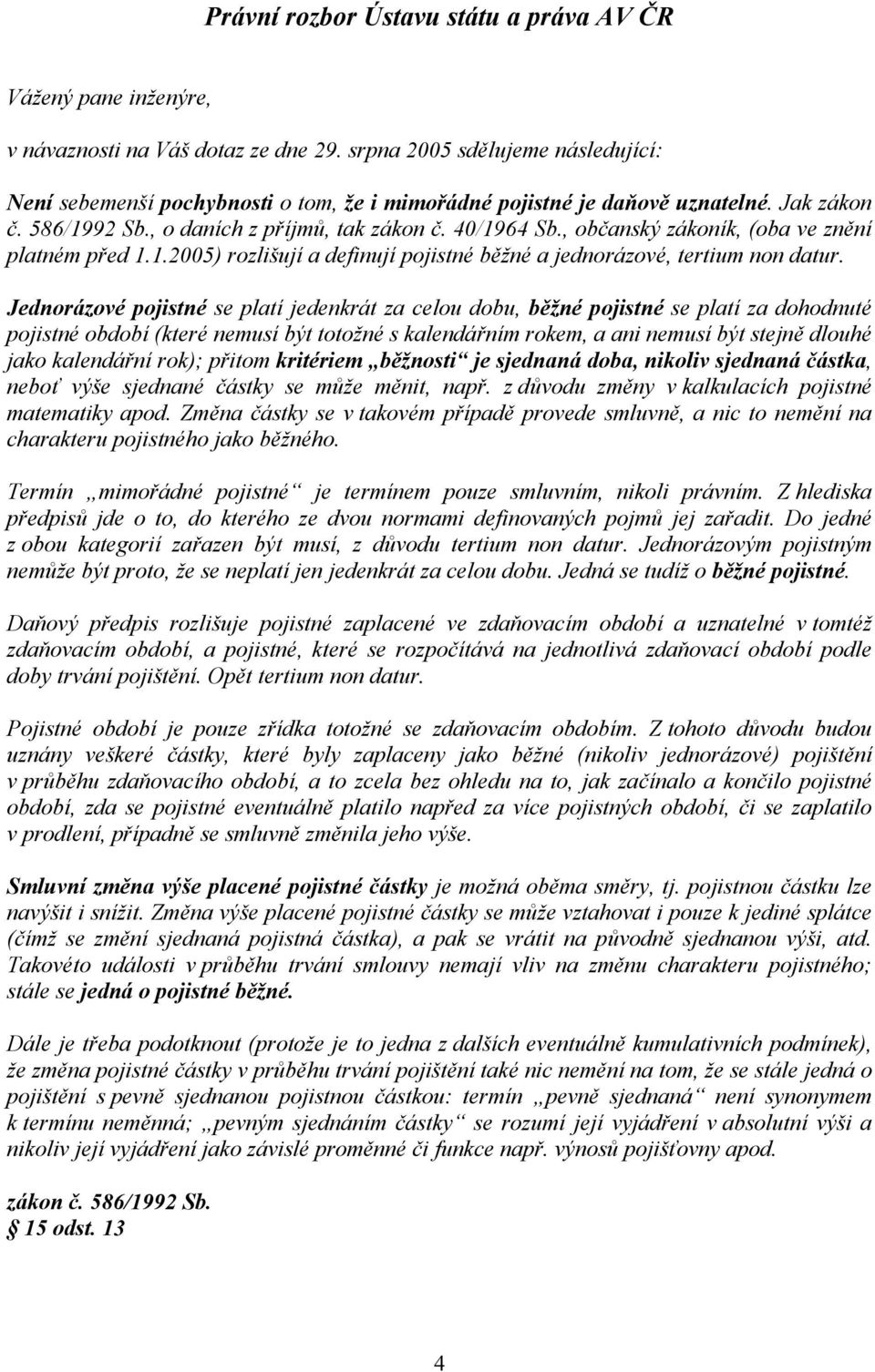 , občanský zákoník, (oba ve znění platném před 1.1.2005) rozlišují a definují pojistné běžné a jednorázové, tertium non datur.