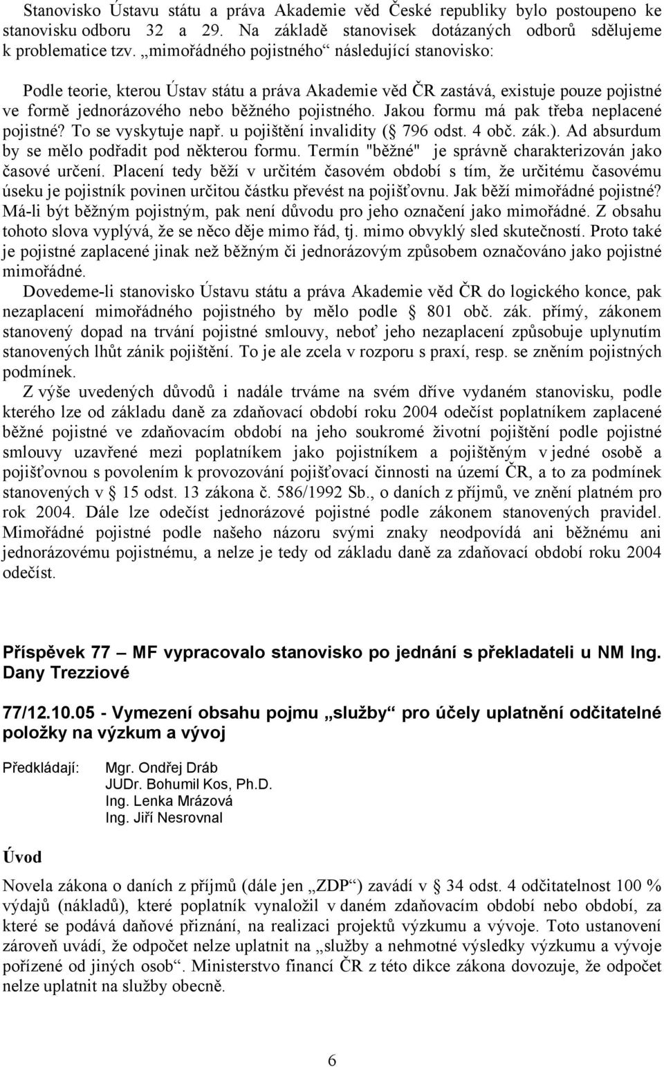 Jakou formu má pak třeba neplacené pojistné? To se vyskytuje např. u pojištění invalidity ( 796 odst. 4 obč. zák.). Ad absurdum by se mělo podřadit pod některou formu.