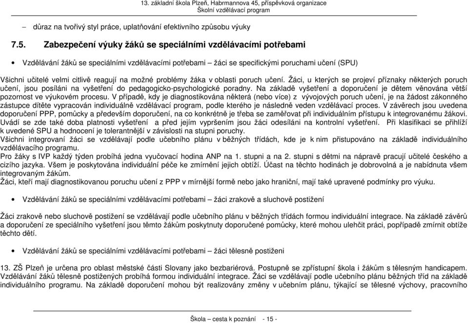 možné problémy žáka v oblasti poruch učení. Žáci, u kterých se projeví příznaky některých poruch učení, jsou posíláni na vyšetření do pedagogicko-psychologické poradny.