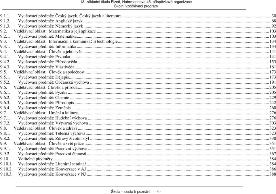 ..141 9.4.1. Vyučovací předmět: Prvouka...141 9.4.2. Vyučovací předmět: Přírodověda...153 9.4.3. Vyučovací předmět: Vlastivěda...161 9.5. Vzdělávací oblast: Člověk a společnost...173 9.5.1. Vyučovací předmět: Dějepis.