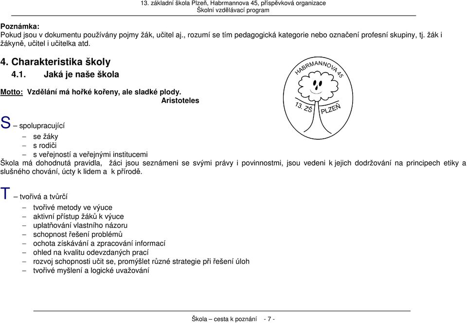 Aristoteles S spolupracující se žáky s rodiči s veřejností a veřejnými institucemi Škola má dohodnutá pravidla, žáci jsou seznámeni se svými právy i povinnostmi, jsou vedeni k jejich dodržování na