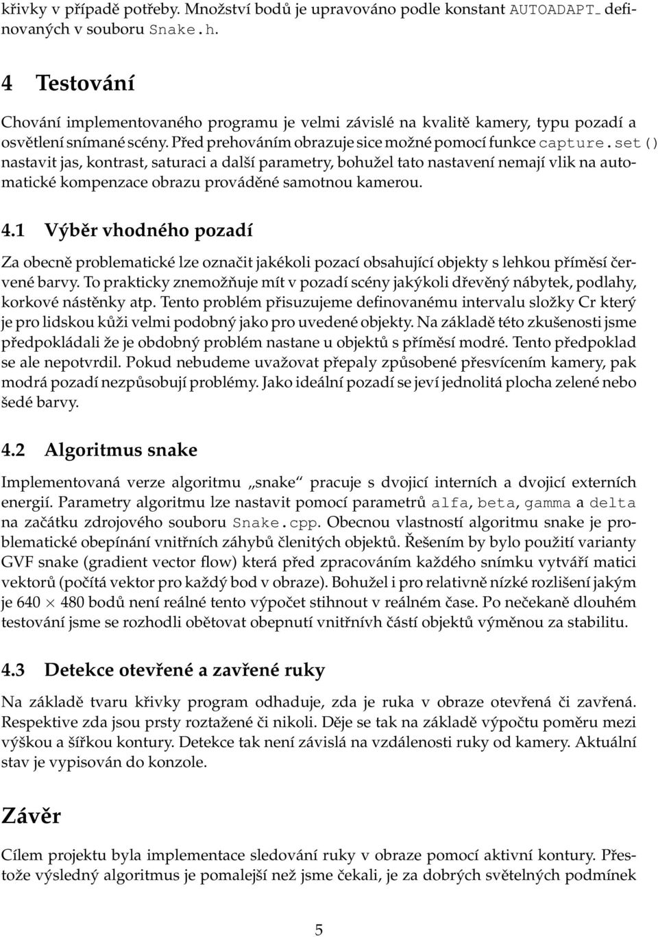 set() nastavit jas, kontrast, saturaci a další parametry, bohužel tato nastavení nemají vlik na automatické kompenzace obrazu prováděné samotnou kamerou. 4.