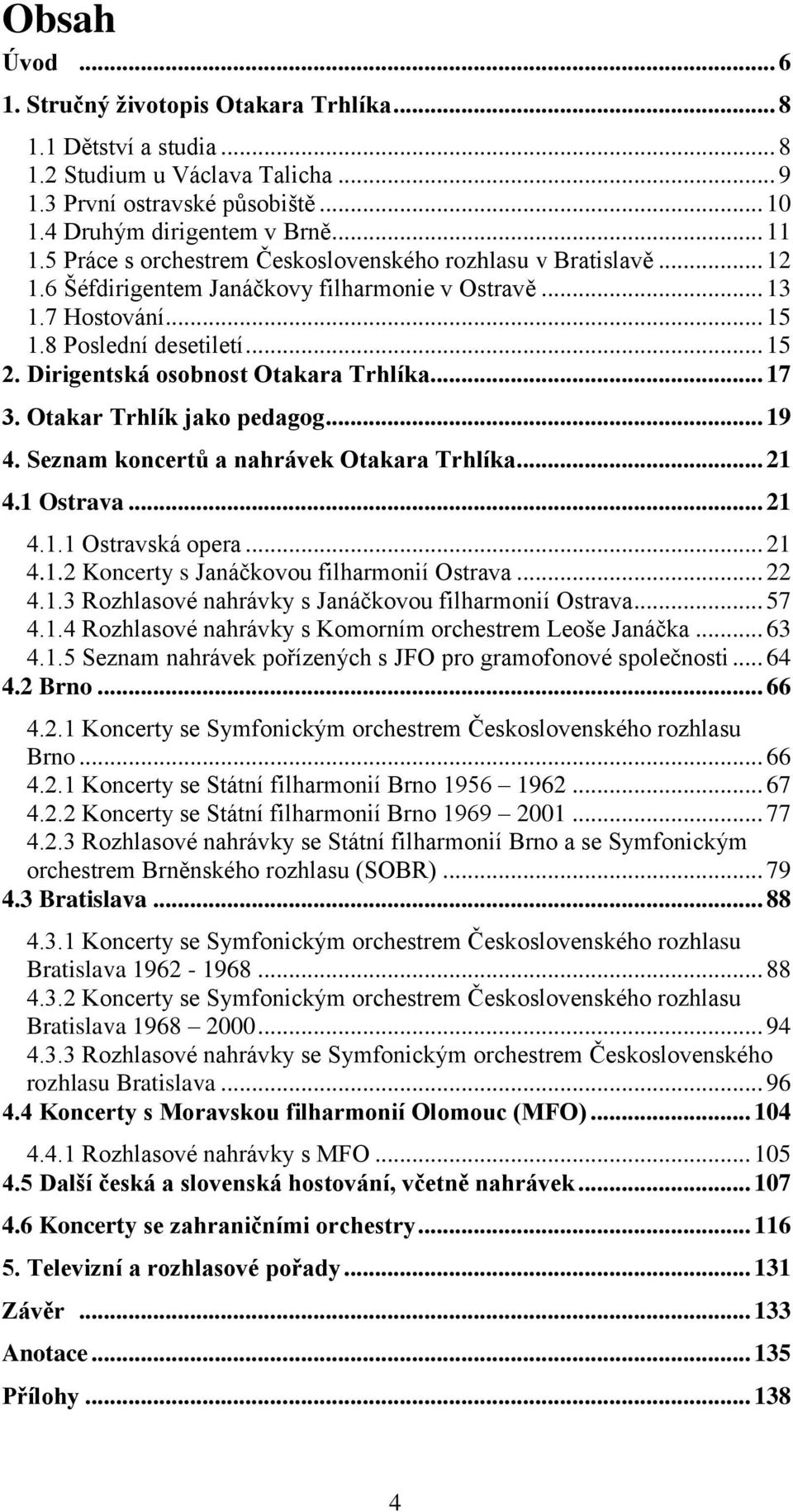 Dirigentská osobnost Otakara Trhlíka... 17 3. Otakar Trhlík jako pedagog... 19 4. Seznam koncertů a nahrávek Otakara Trhlíka... 21 4.1 Ostrava... 21 4.1.1 Ostravská opera... 21 4.1.2 Koncerty s Janáčkovou filharmonií Ostrava.