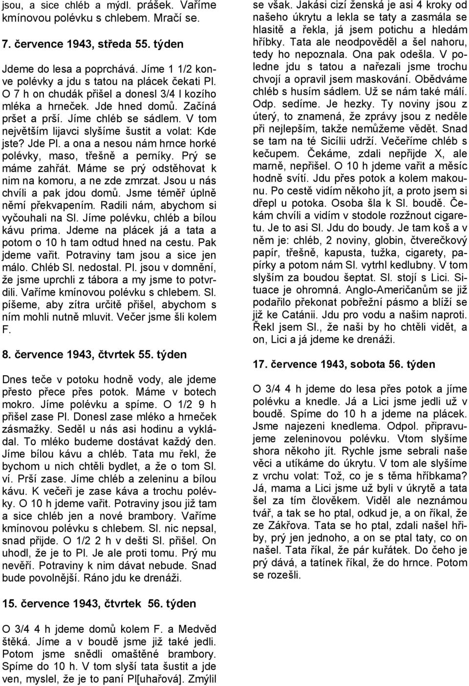 V tom největším lijavci slyšíme šustit a volat: Kde jste? Jde Pl. a ona a nesou nám hrnce horké polévky, maso, třešně a perníky. Prý se máme zahřát.