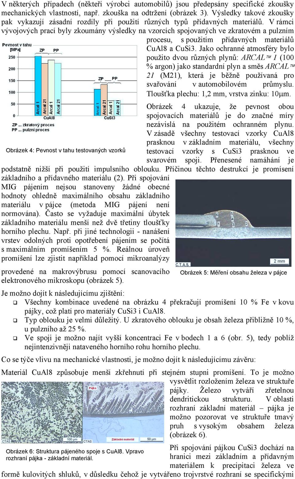 V rámci vývojových prací byly zkoumány výsledky na vzorcích spojovaných ve zkratovém a pulzním procesu, s použitím přídavných materiálů CuAl8 a CuSi3.