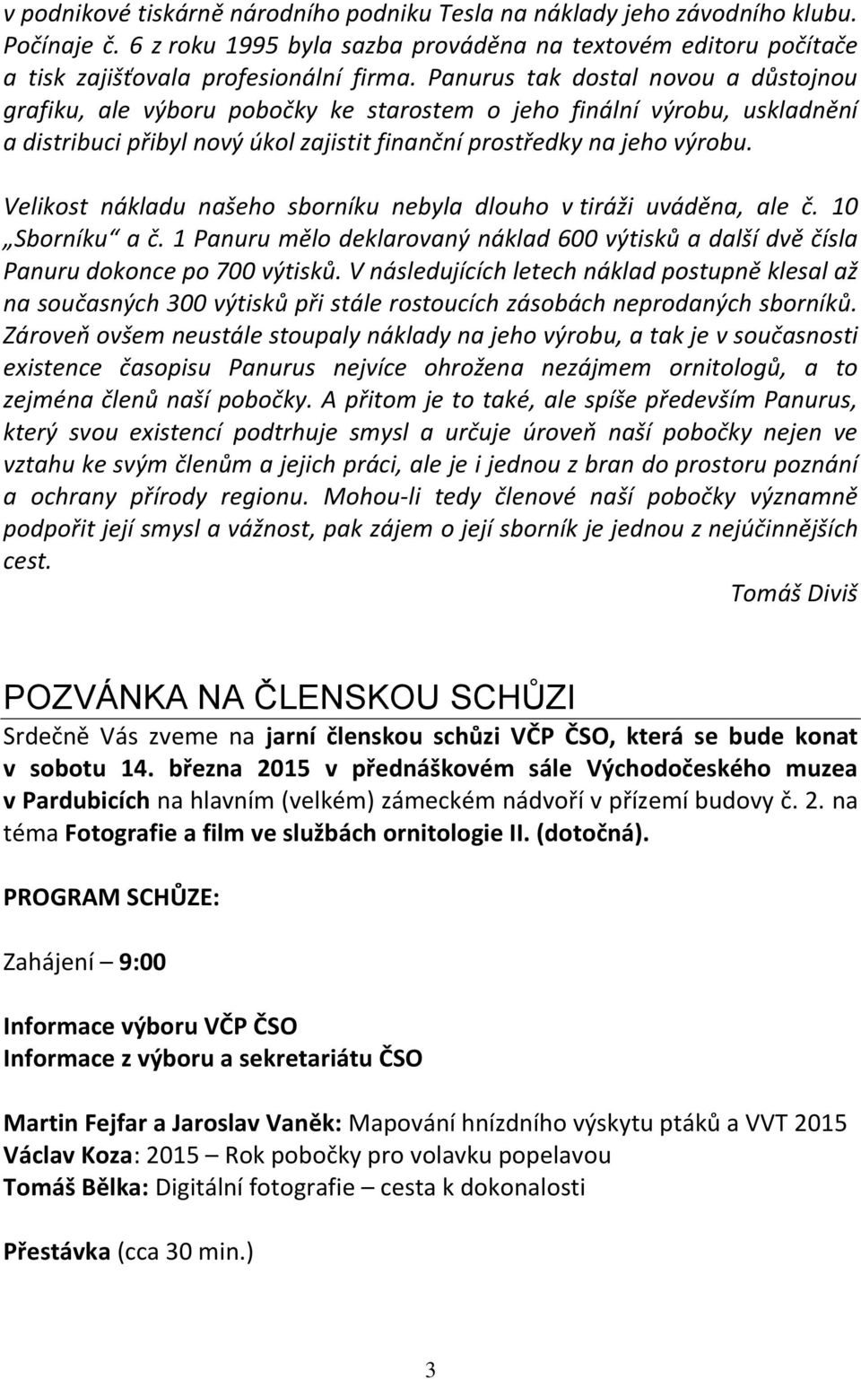 Velikost nákladu našeho sborníku nebyla dlouho v tiráži uváděna, ale č. 10 Sborníku a č. 1 Panuru mělo deklarovaný náklad 600 výtisků a další dvě čísla Panuru dokonce po 700 výtisků.