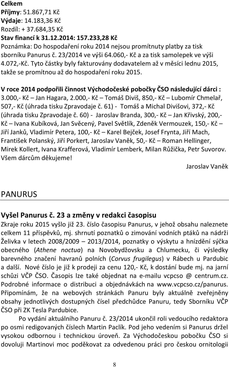 V roce 2014 podpořili činnost Východočeské pobočky ČSO následující dárci : 3.000,- Kč Jan Hagara, 2.000,- Kč Tomáš Diviš, 850,- Kč Lubomír Chmelař, 507,- Kč (úhrada tisku Zpravodaje č.