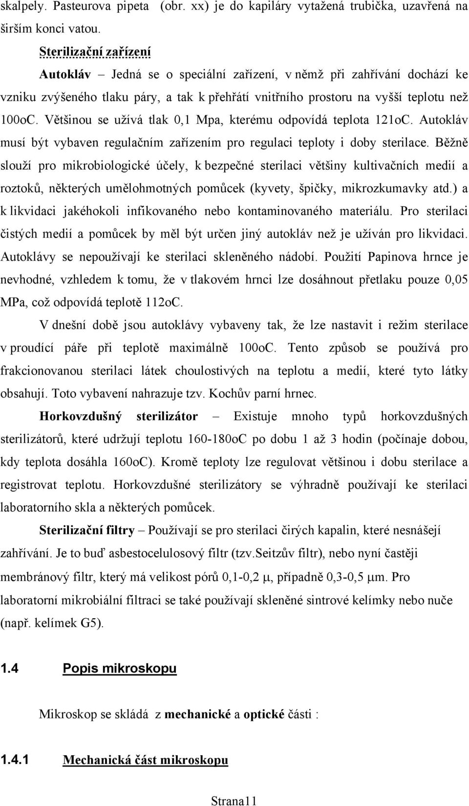 Většinou se užívá tlak 0,1 Mpa, kterému odpovídá teplota 121oC. Autokláv musí být vybaven regulačním zařízením pro regulaci teploty i doby sterilace.