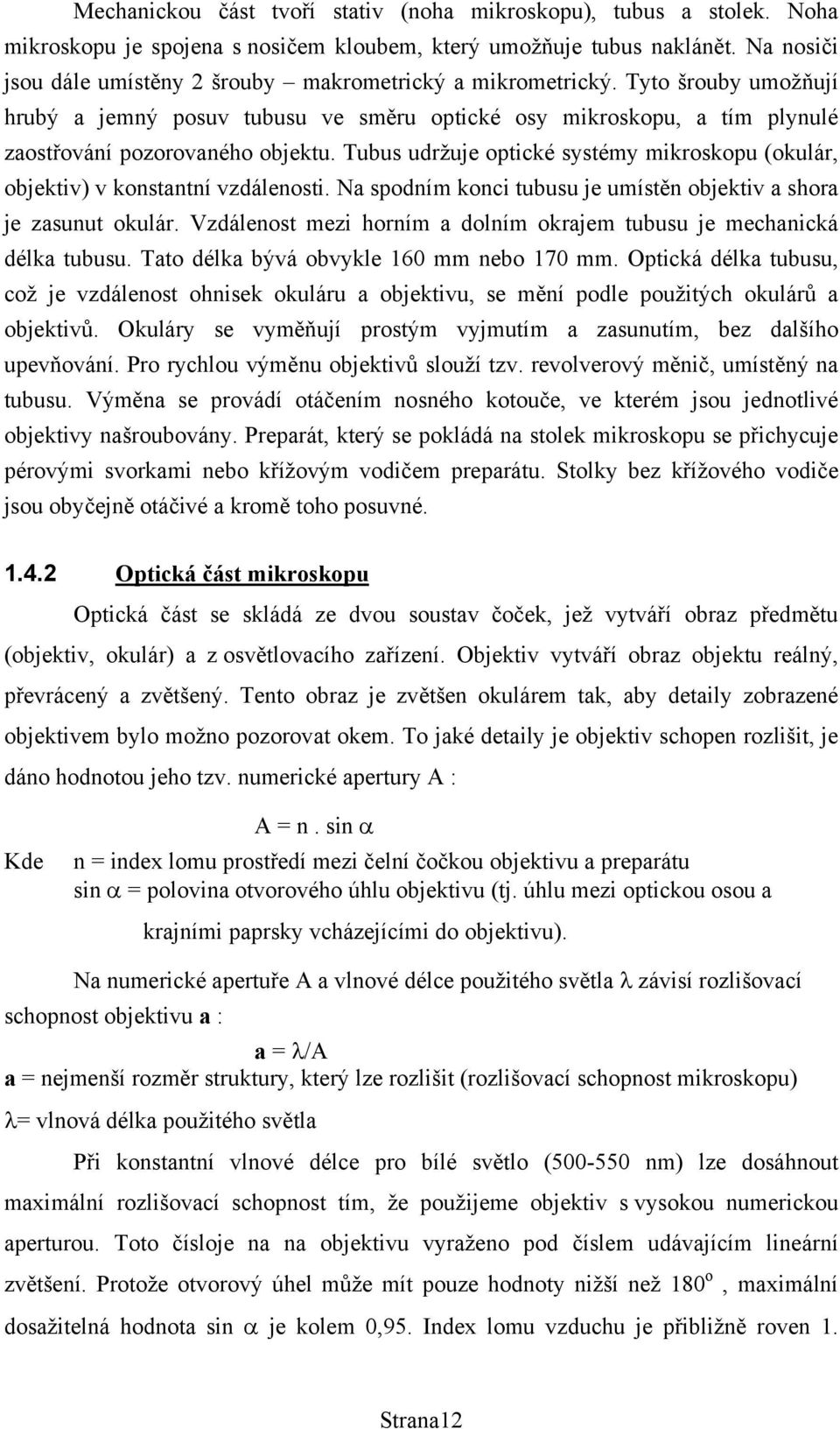 Tubus udržuje optické systémy mikroskopu (okulár, objektiv) v konstantní vzdálenosti. Na spodním konci tubusu je umístěn objektiv a shora je zasunut okulár.