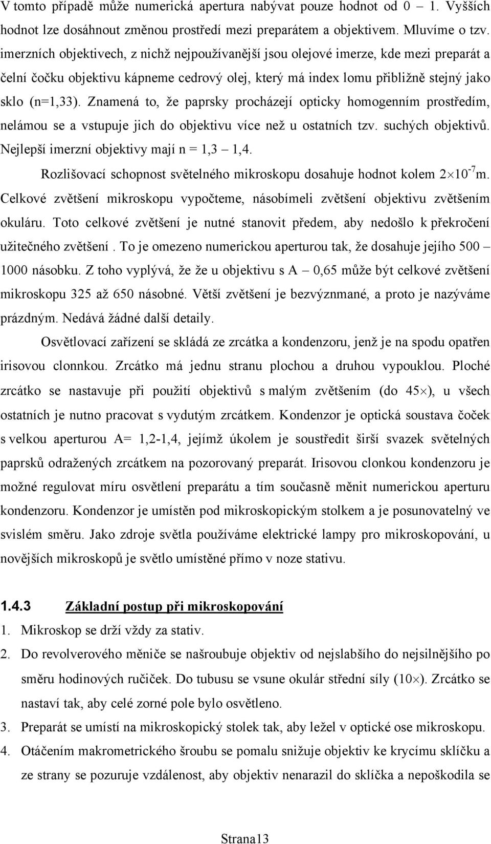 Znamená to, že paprsky procházejí opticky homogenním prostředím, nelámou se a vstupuje jich do objektivu více než u ostatních tzv. suchých objektivů. Nejlepší imerzní objektivy mají n = 1,3 1,4.