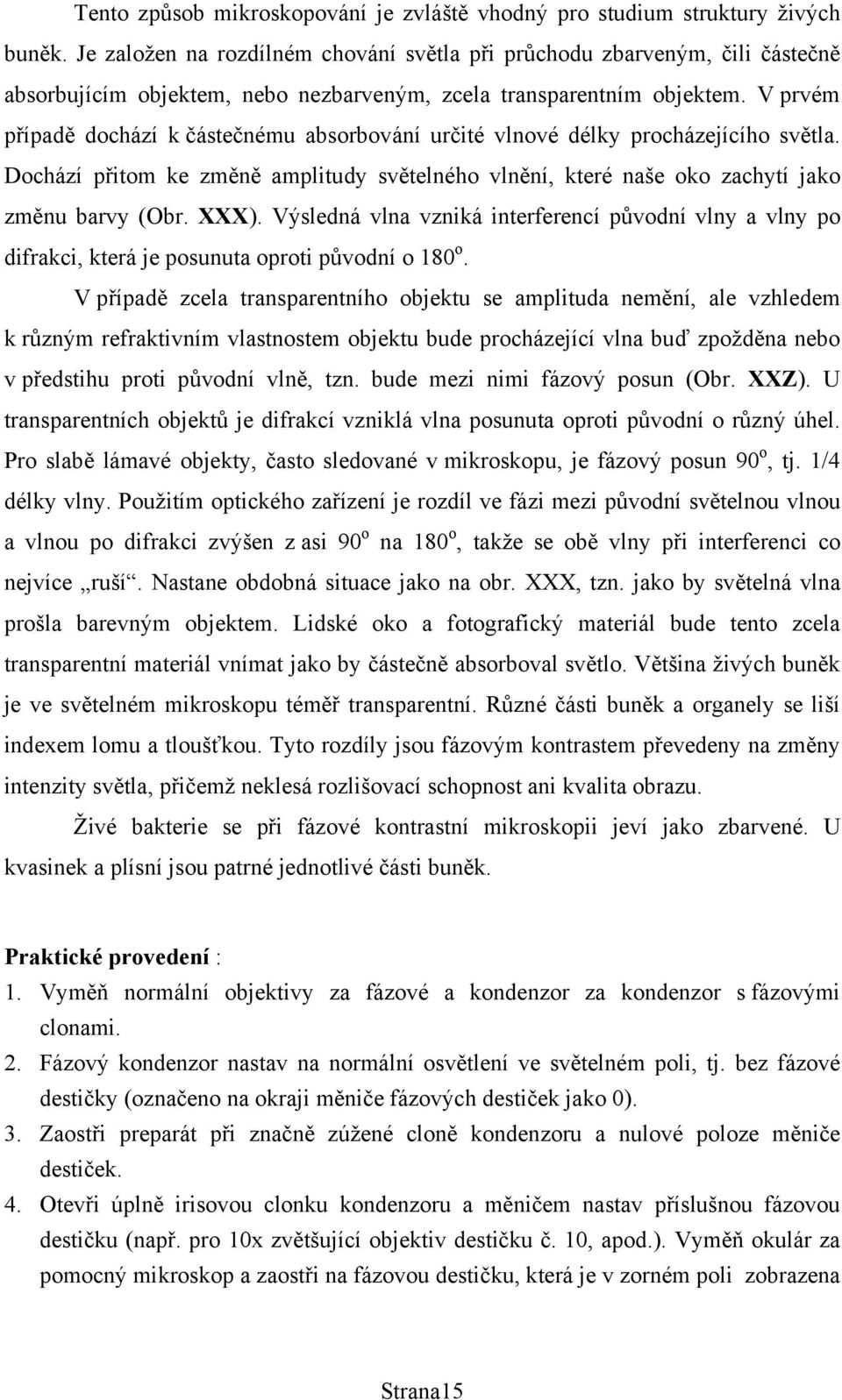 V prvém případě dochází k částečnému absorbování určité vlnové délky procházejícího světla. Dochází přitom ke změně amplitudy světelného vlnění, které naše oko zachytí jako změnu barvy (Obr. XXX).