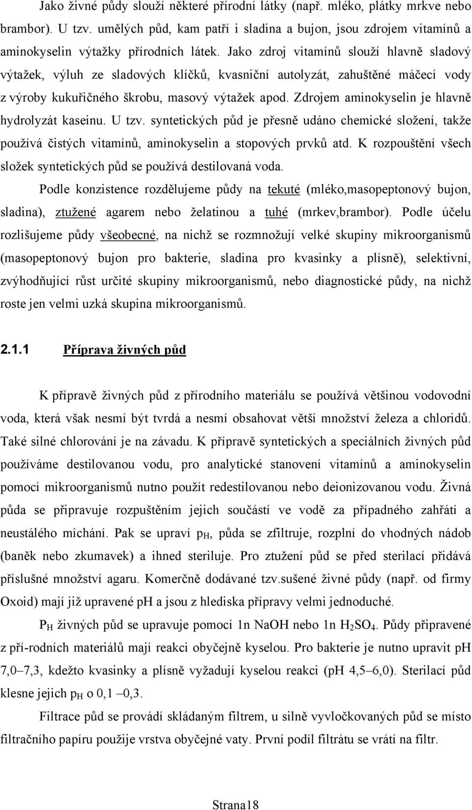 Zdrojem aminokyselin je hlavně hydrolyzát kaseinu. U tzv. syntetických půd je přesně udáno chemické složení, takže používá čistých vitamínů, aminokyselin a stopových prvků atd.