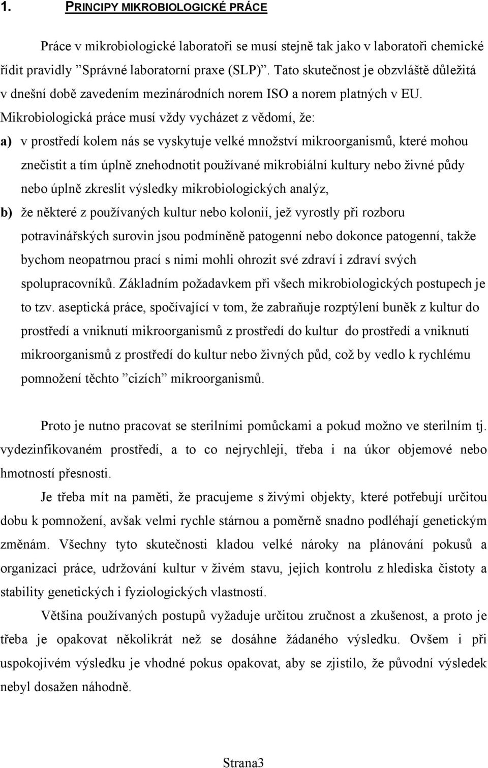 Mikrobiologická práce musí vždy vycházet z vědomí, že: a) v prostředí kolem nás se vyskytuje velké množství mikroorganismů, které mohou znečistit a tím úplně znehodnotit používané mikrobiální kultury