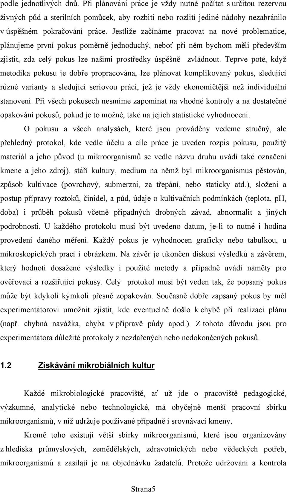 Teprve poté, když metodika pokusu je dobře propracována, lze plánovat komplikovaný pokus, sledující různé varianty a sledující seriovou práci, jež je vždy ekonomičtější než individuální stanovení.