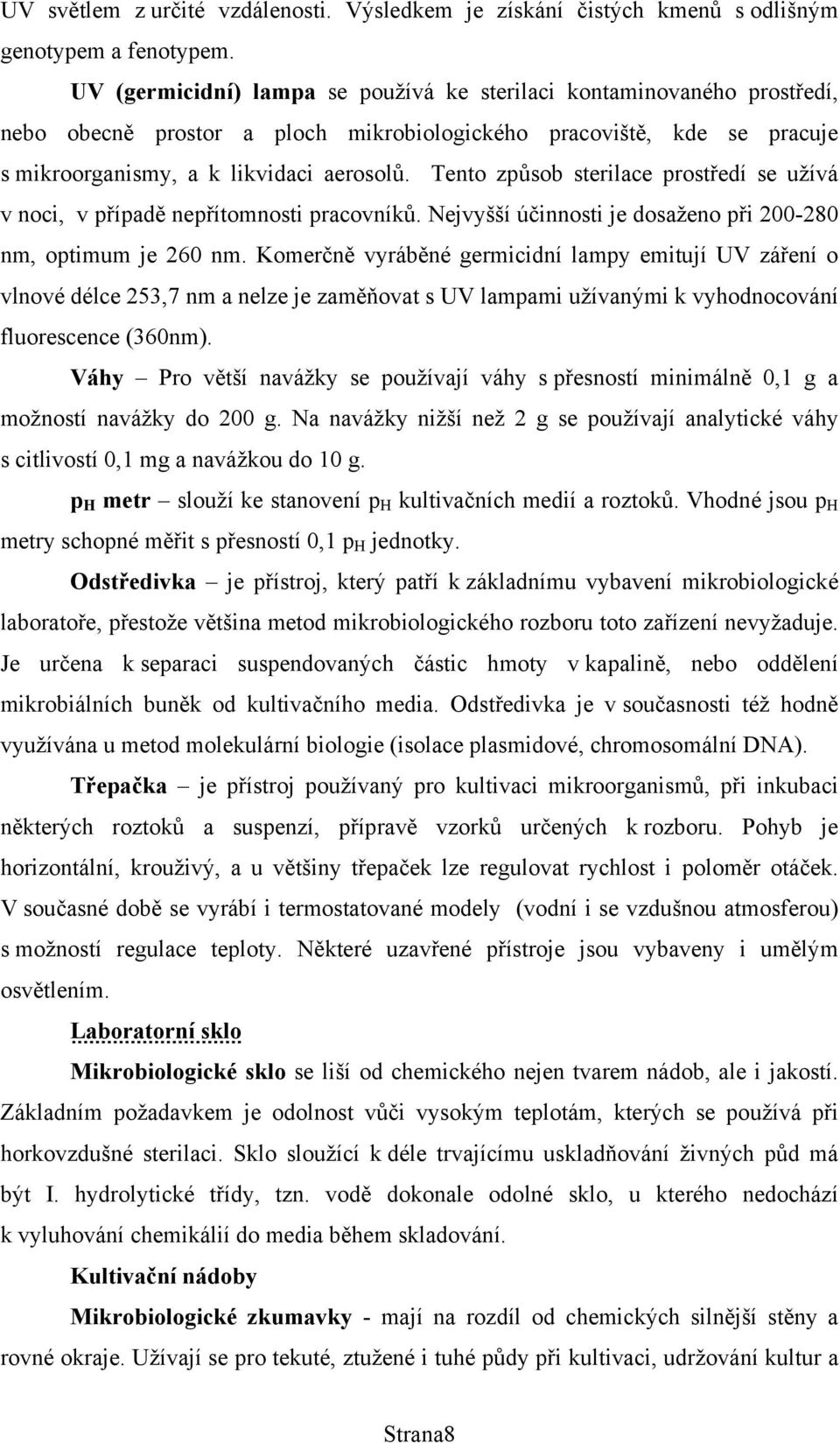 Tento způsob sterilace prostředí se užívá v noci, v případě nepřítomnosti pracovníků. Nejvyšší účinnosti je dosaženo při 200-280 nm, optimum je 260 nm.