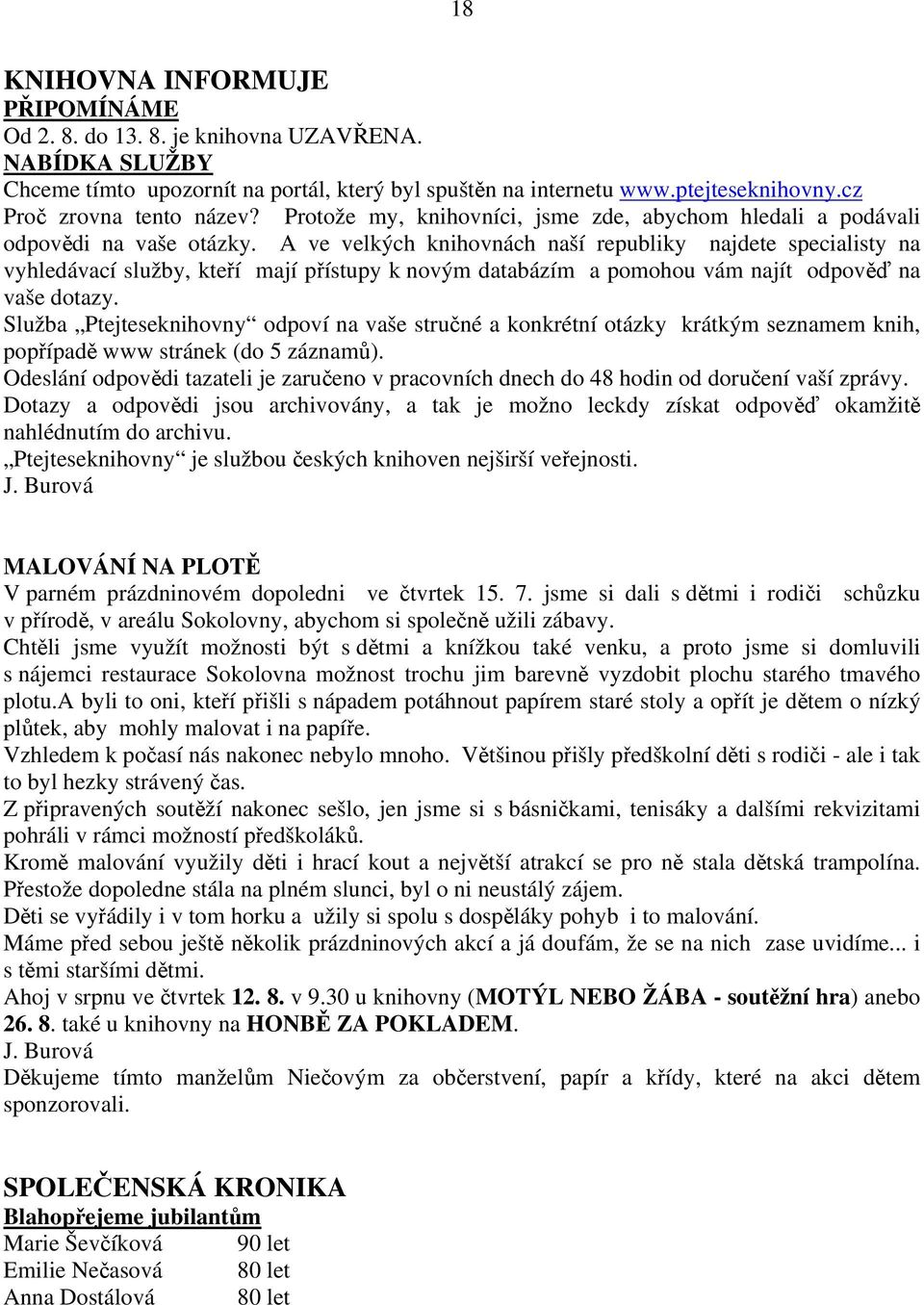 A ve velkých knihovnách naší republiky najdete specialisty na vyhledávací služby, kteří mají přístupy k novým databázím a pomohou vám najít odpověď na vaše dotazy.