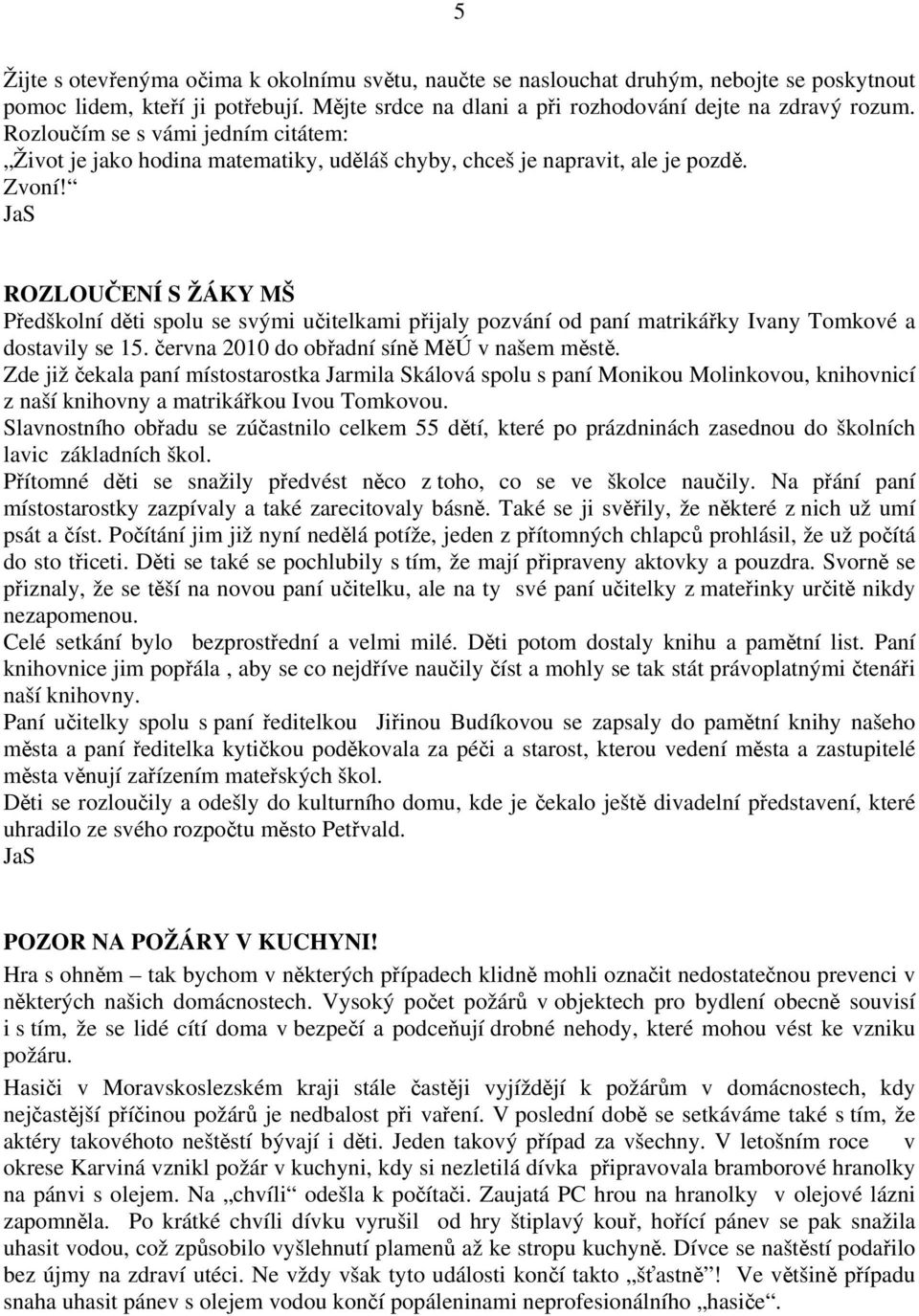 JaS ROZLOUČENÍ S ŽÁKY MŠ Předškolní děti spolu se svými učitelkami přijaly pozvání od paní matrikářky Ivany Tomkové a dostavily se 15. června 2010 do obřadní síně MěÚ v našem městě.