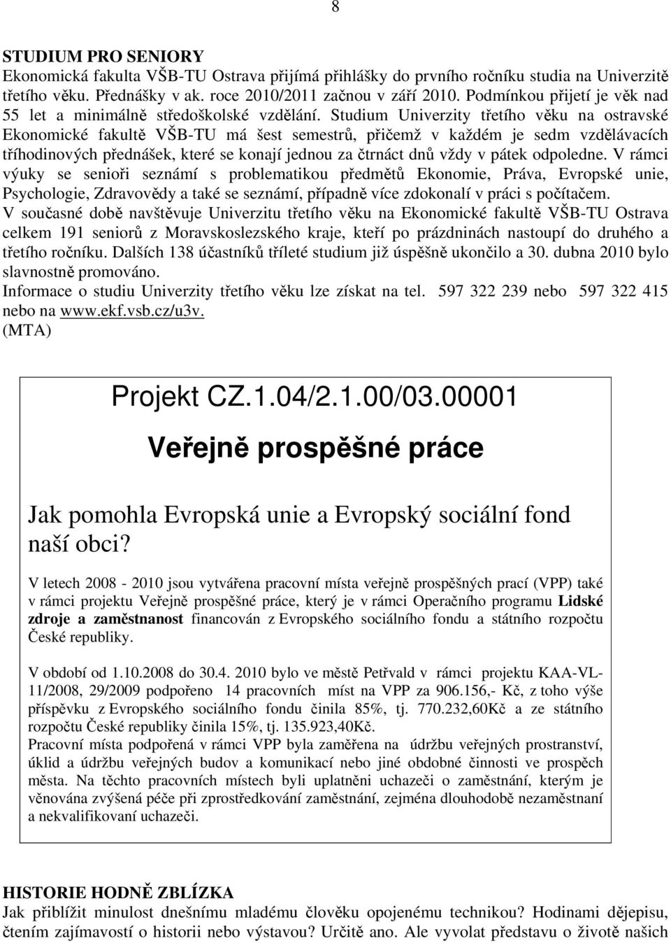 Studium Univerzity třetího věku na ostravské Ekonomické fakultě VŠB-TU má šest semestrů, přičemž v každém je sedm vzdělávacích tříhodinových přednášek, které se konají jednou za čtrnáct dnů vždy v