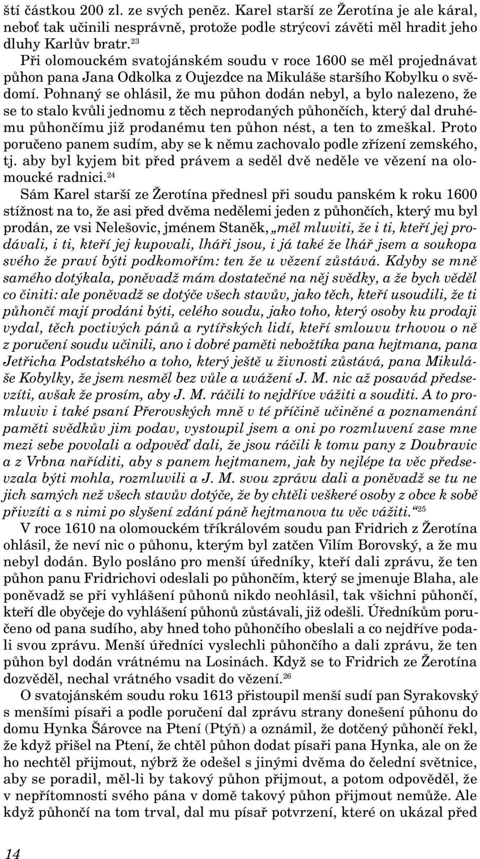 Pohnaný se ohlásil, že mu půhon dodán nebyl, a bylo nalezeno, že se to stalo kvůli jednomu z těch neprodaných půhončích, který dal druhému půhončímu již prodanému ten půhon nést, a ten to zmeškal.