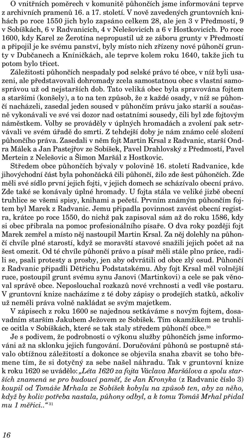 Po roce 1600, kdy Karel ze Žerotína nepropustil už ze záboru grunty v Předmostí a připojil je ke svému panství, byly místo nich zřízeny nové půhončí grunty v Dubčanech a Kníničkách, ale teprve kolem