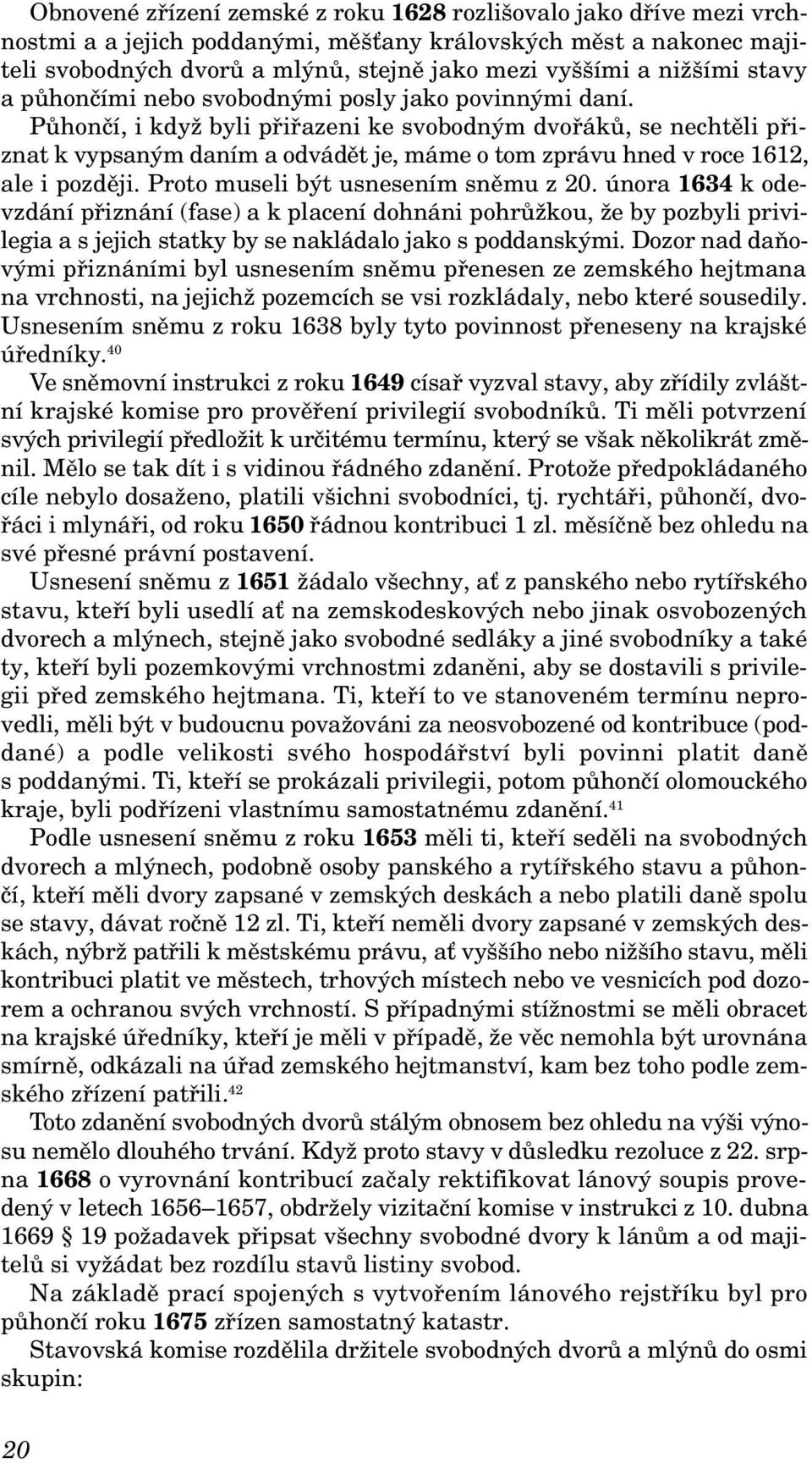 Půhončí, i když byli přiřazeni ke svobodným dvořáků, se nechtěli přiznat k vypsaným daním a odvádět je, máme o tom zprávu hned v roce 1612, ale i později. Proto museli být usnesením sněmu z 20.