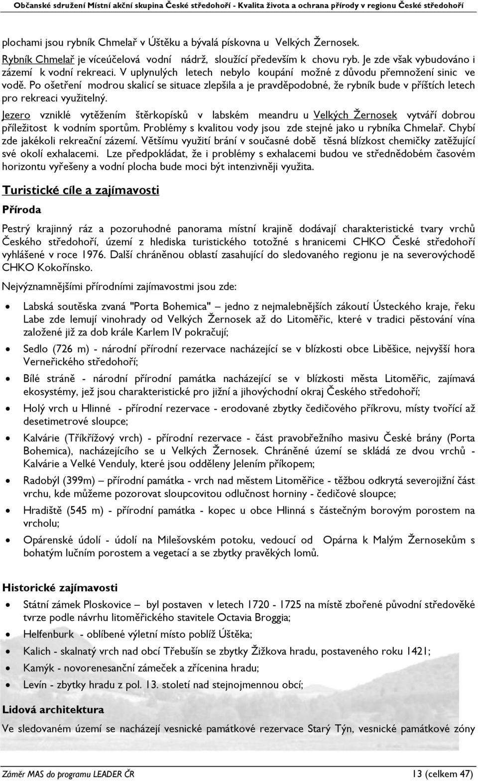 Jezero vzniklé vytěžením štěrkopísků v labském meandru u Velkých Žernosek vytváří dobrou příležitost k vodním sportům. Problémy s kvalitou vody jsou zde stejné jako u rybníka Chmelař.