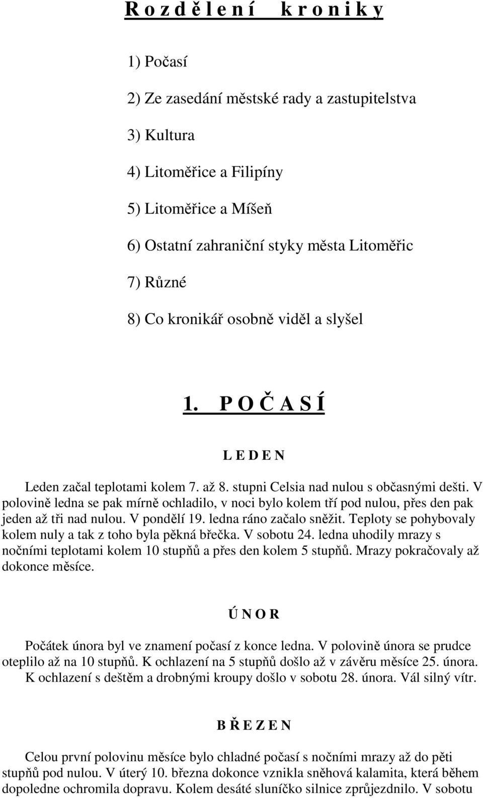 V polovině ledna se pak mírně ochladilo, v noci bylo kolem tří pod nulou, přes den pak jeden až tři nad nulou. V pondělí 19. ledna ráno začalo sněžit.