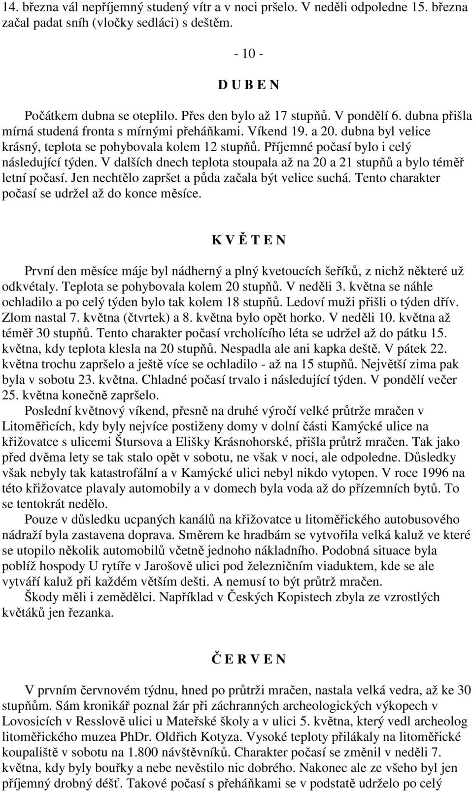 Příjemné počasí bylo i celý následující týden. V dalších dnech teplota stoupala až na 20 a 21 stupňů a bylo téměř letní počasí. Jen nechtělo zapršet a půda začala být velice suchá.