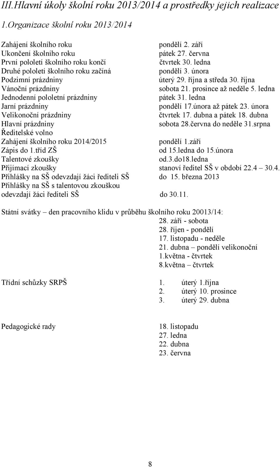 prosince až neděle 5. ledna Jednodenní pololetní prázdniny pátek 31. ledna Jarní prázdniny pondělí 17.února až pátek 23. února Velikonoční prázdniny čtvrtek 17. dubna a pátek 18.