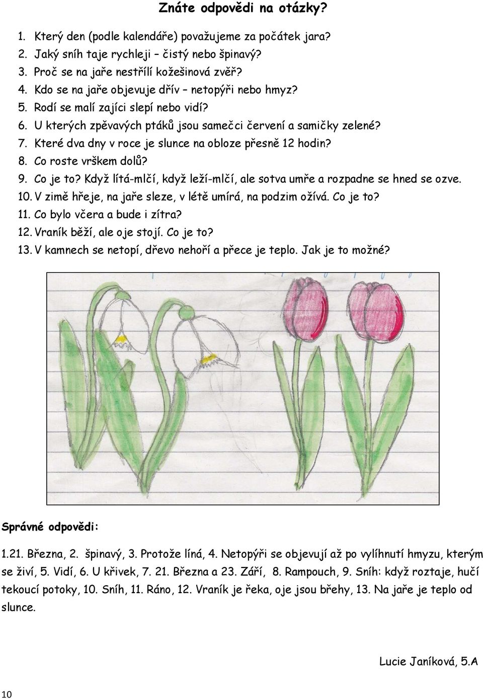 Které dva dny v roce je slunce na obloze přesně 12 hodin? 8. Co roste vrškem dolů? 9. Co je to? Když lítá-mlčí, když leží-mlčí, ale sotva umře a rozpadne se hned se ozve. 10.