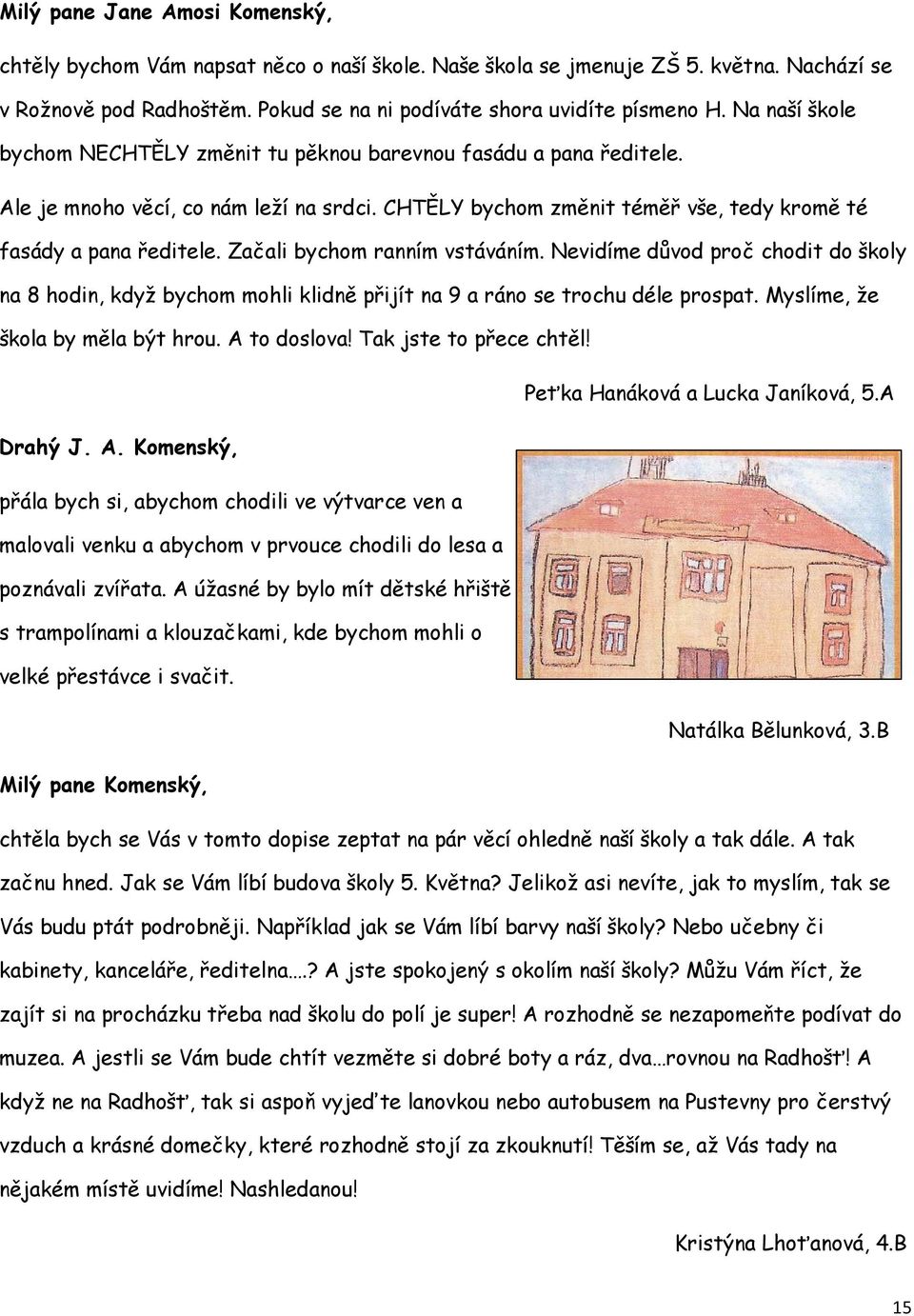 Začali bychom ranním vstáváním. Nevidíme důvod proč chodit do školy na 8 hodin, když bychom mohli klidně přijít na 9 a ráno se trochu déle prospat. Myslíme, že škola by měla být hrou. A to doslova!