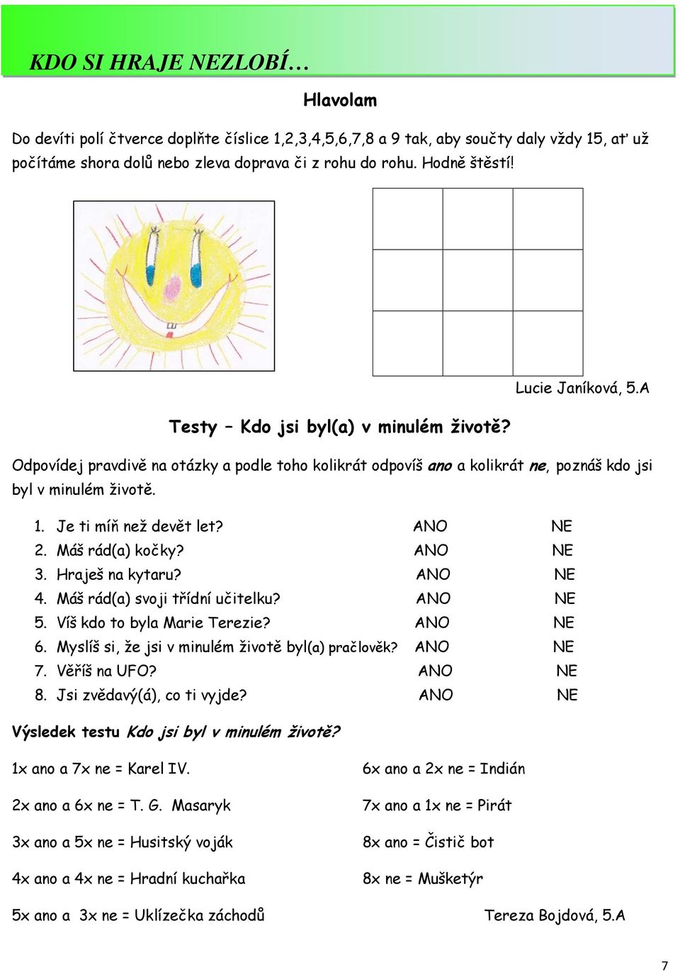 Je ti míň než devět let? ANO NE 2. Máš rád(a) kočky? ANO NE 3. Hraješ na kytaru? ANO NE 4. Máš rád(a) svoji třídní učitelku? ANO NE 5. Víš kdo to byla Marie Terezie? ANO NE 6.