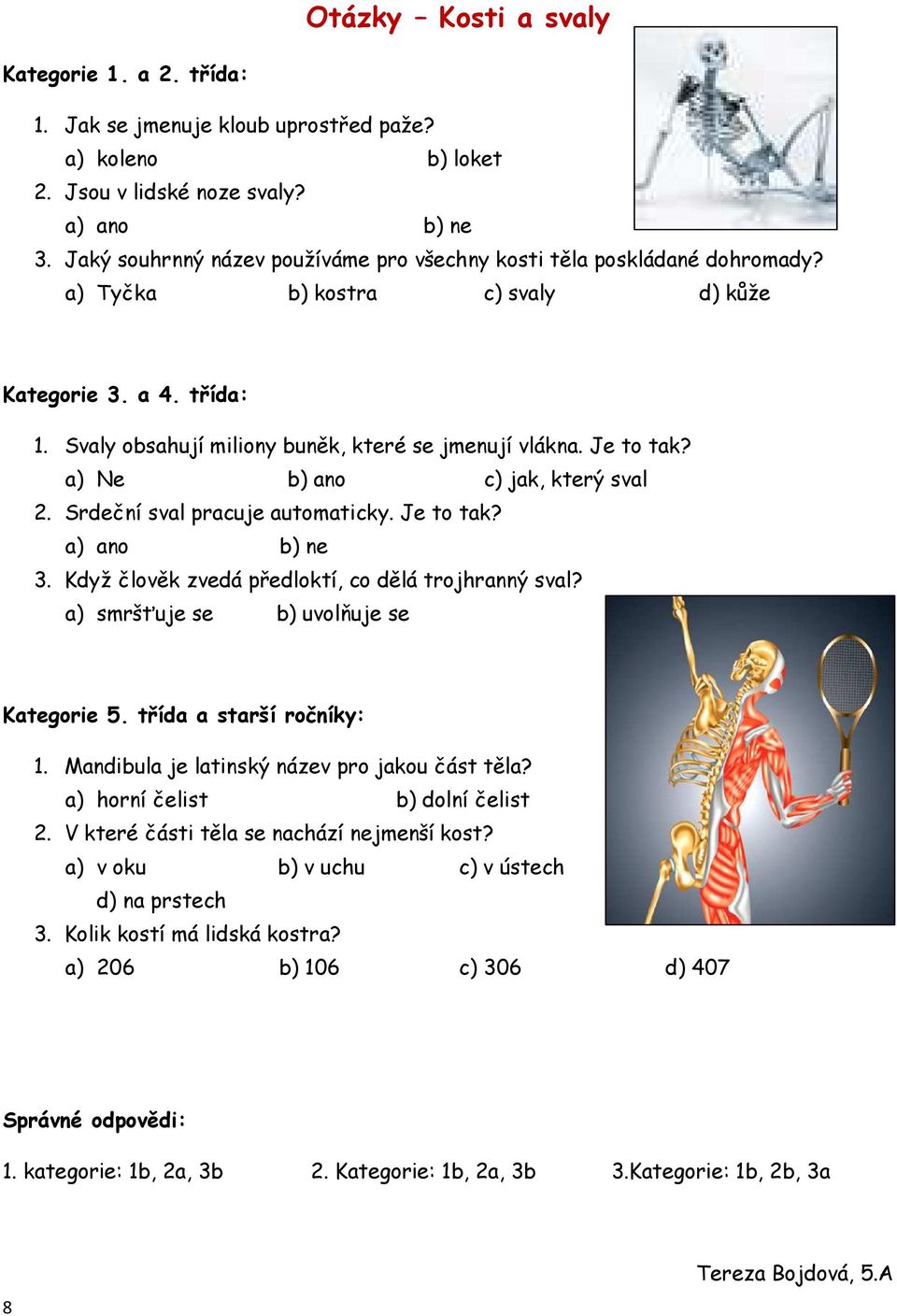 Je to tak? a) Ne b) ano c) jak, který sval 2. Srdeční sval pracuje automaticky. Je to tak? a) ano b) ne 3. Když člověk zvedá předloktí, co dělá trojhranný sval?