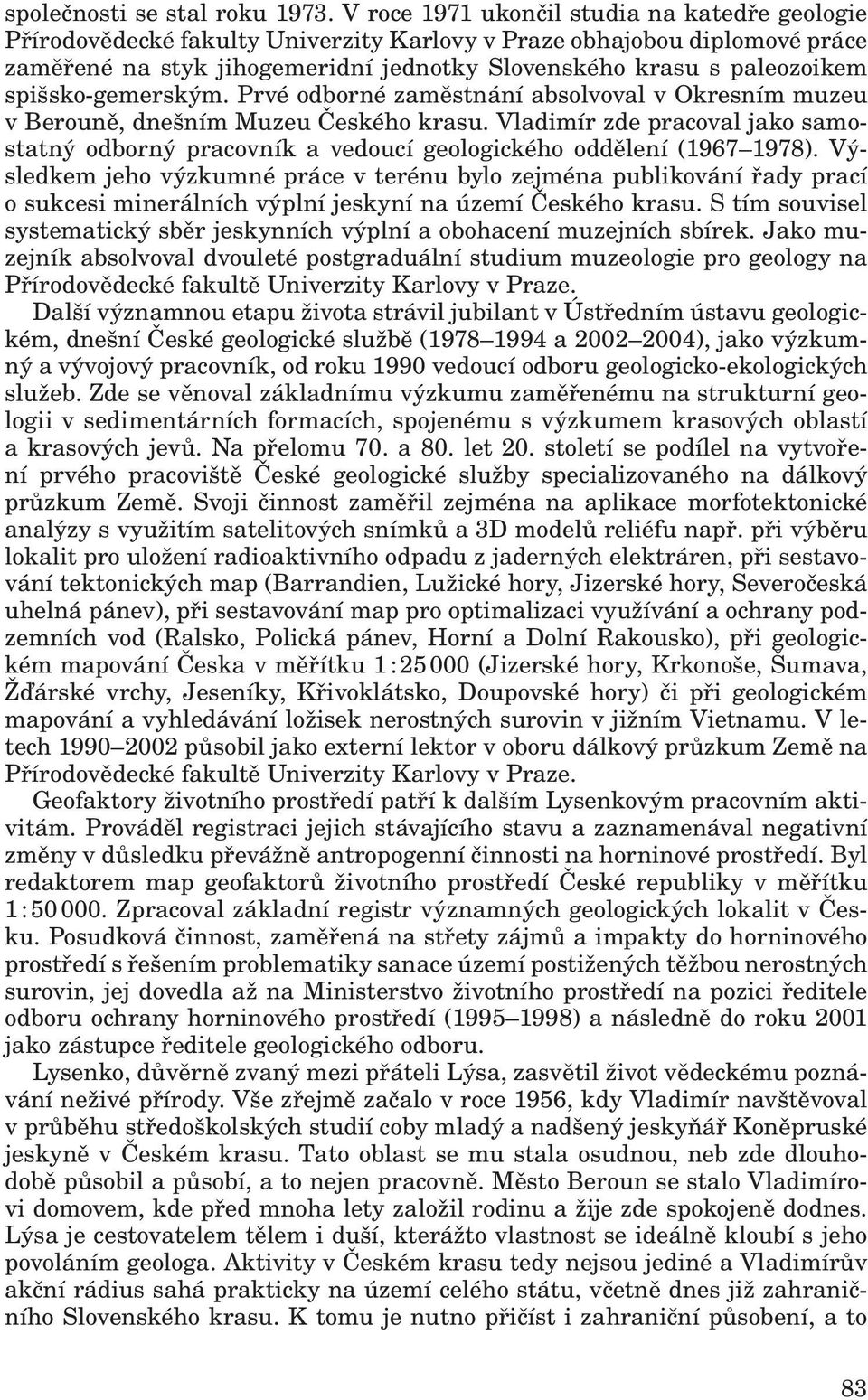 spišsko-gemerským. Prvé odborné zaměstnání absolvoval v Okresním muzeu v Berouně, dnešním Muzeu Českého krasu.