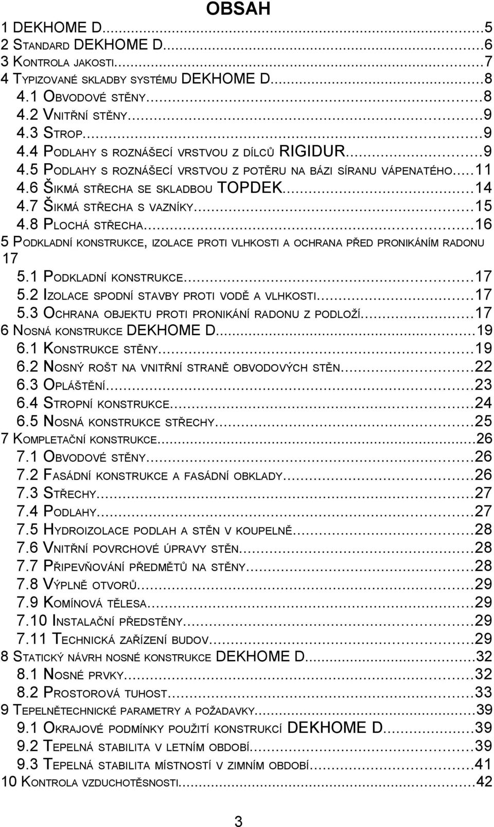 7 ŠIKMÁ STŘECHA S VAZNÍKY...15 4.8 PLOCHÁ STŘECHA...16 5 PODKLADNÍ KONSTRUKCE, IZOLACE PROTI VLHKOSTI A OCHRANA PŘED PRONIKÁNÍM RADONU 17 5.1 PODKLADNÍ KONSTRUKCE...17 5.2 IZOLACE SPODNÍ STAVBY PROTI VODĚ A VLHKOSTI.