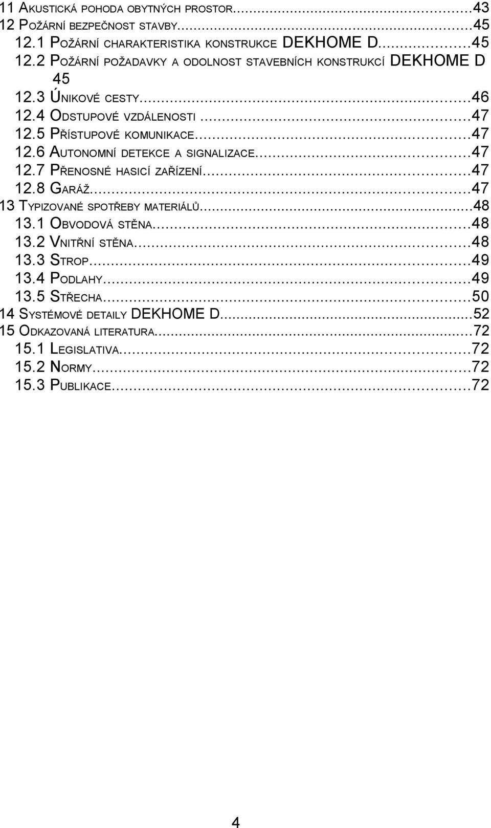 ..47 12.8 GARÁŽ...47 13 TYPIZOVANÉ SPOTŘEBY MATERIÁLŮ...48 13.1 OBVODOVÁ STĚNA...48 13.2 VNITŘNÍ STĚNA...48 13.3 STROP...49 13.4 PODLAHY...49 13.5 STŘECHA.