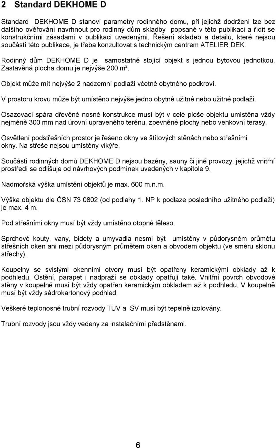 Rodinný dům DEKHOME D je samostatně stojící objekt s jednou bytovou jednotkou. Zastavěná plocha domu je nejvýše 200 m 2. Objekt může mít nejvýše 2 nadzemní podlaží včetně obytného podkroví.