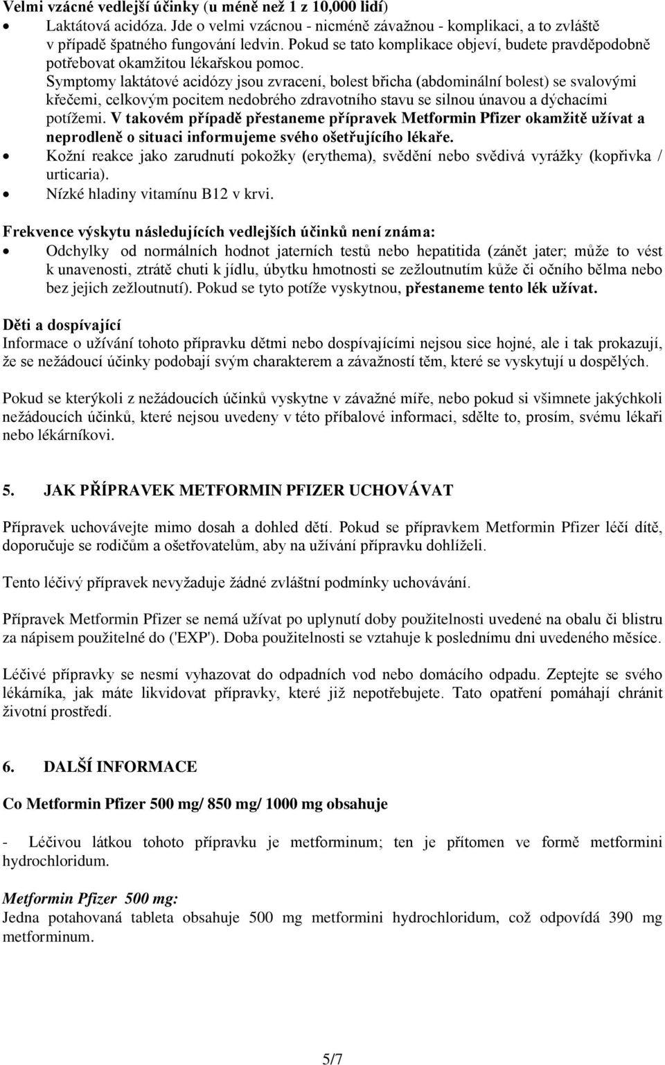 Symptomy laktátové acidózy jsou zvracení, bolest břicha (abdominální bolest) se svalovými křečemi, celkovým pocitem nedobrého zdravotního stavu se silnou únavou a dýchacími potížemi.