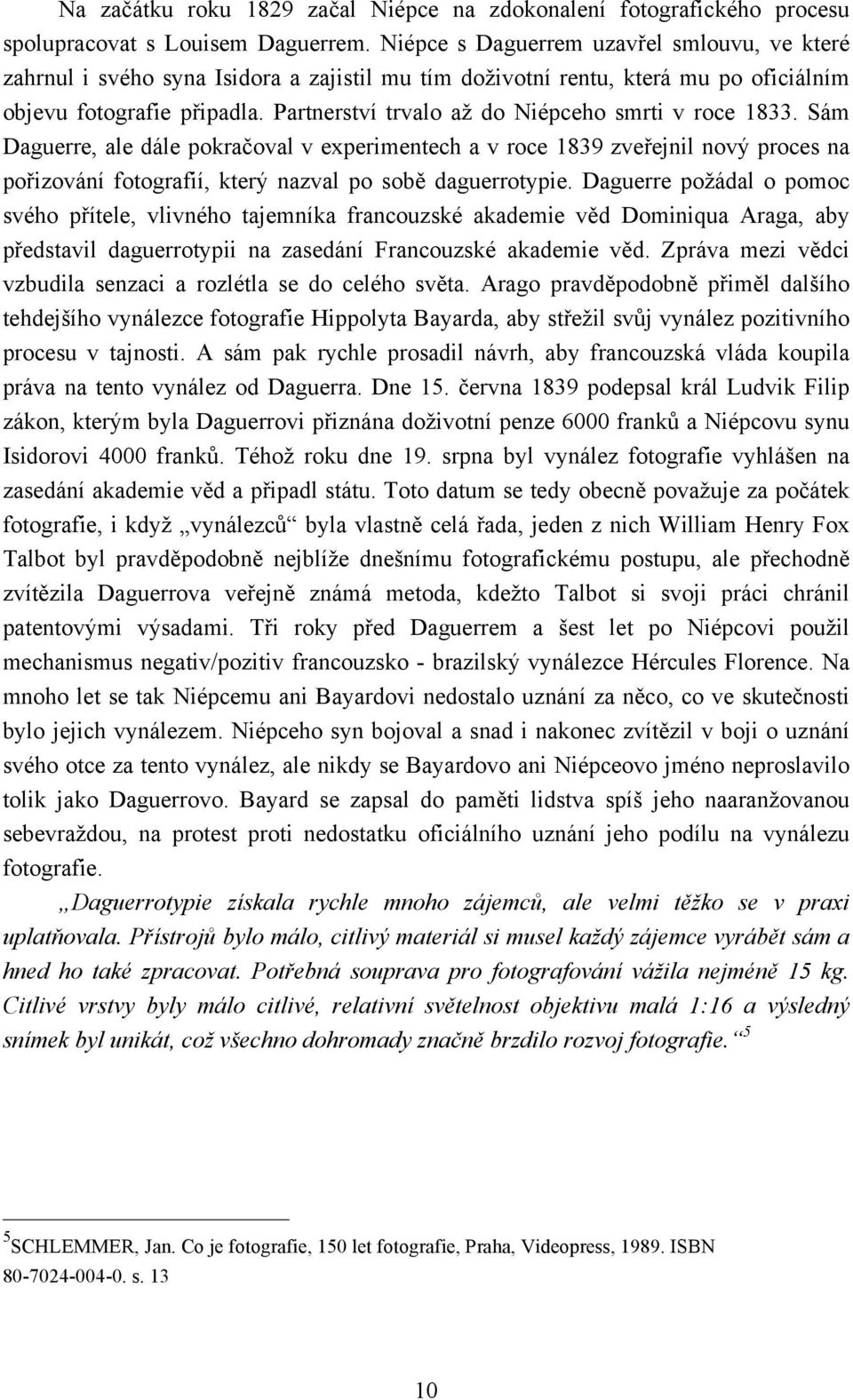 Partnerství trvalo až do Niépceho smrti v roce 1833. Sám Daguerre, ale dále pokračoval v experimentech a v roce 1839 zveřejnil nový proces na pořizování fotografií, který nazval po sobě daguerrotypie.