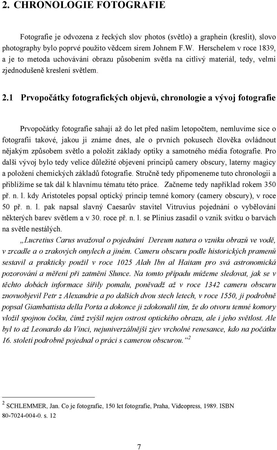 1 Prvopočátky fotografických objevů, chronologie a vývoj fotografie Prvopočátky fotografie sahají až do let před naším letopočtem, nemluvíme sice o fotografii takové, jakou ji známe dnes, ale o