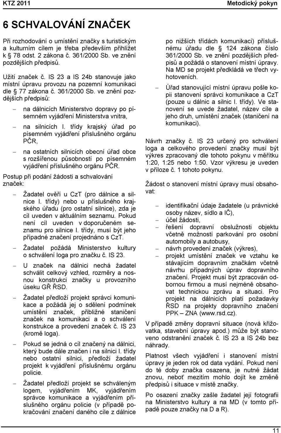 ve znění pozdějších předpisů: na dálnicích Ministerstvo dopravy po písemném vyjádření Ministerstva vnitra, na silnicích I.