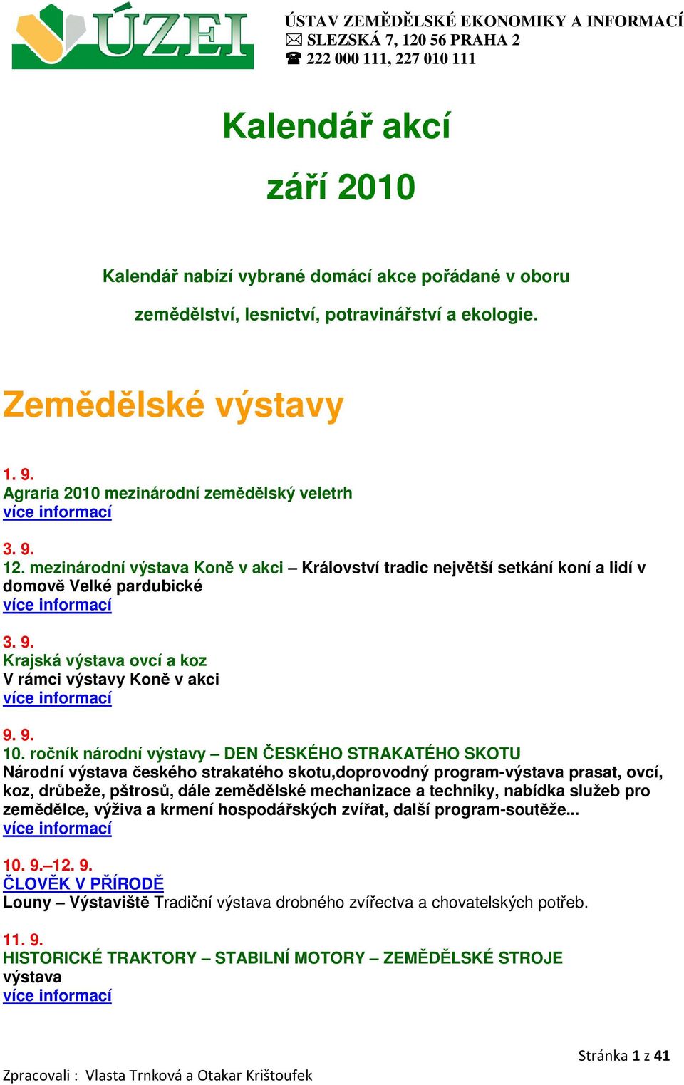 mezinárodní výstava Koně v akci Království tradic největší setkání koní a lidí v domově Velké pardubické 3. 9. Krajská výstava ovcí a koz V rámci výstavy Koně v akci 9. 9. 10.