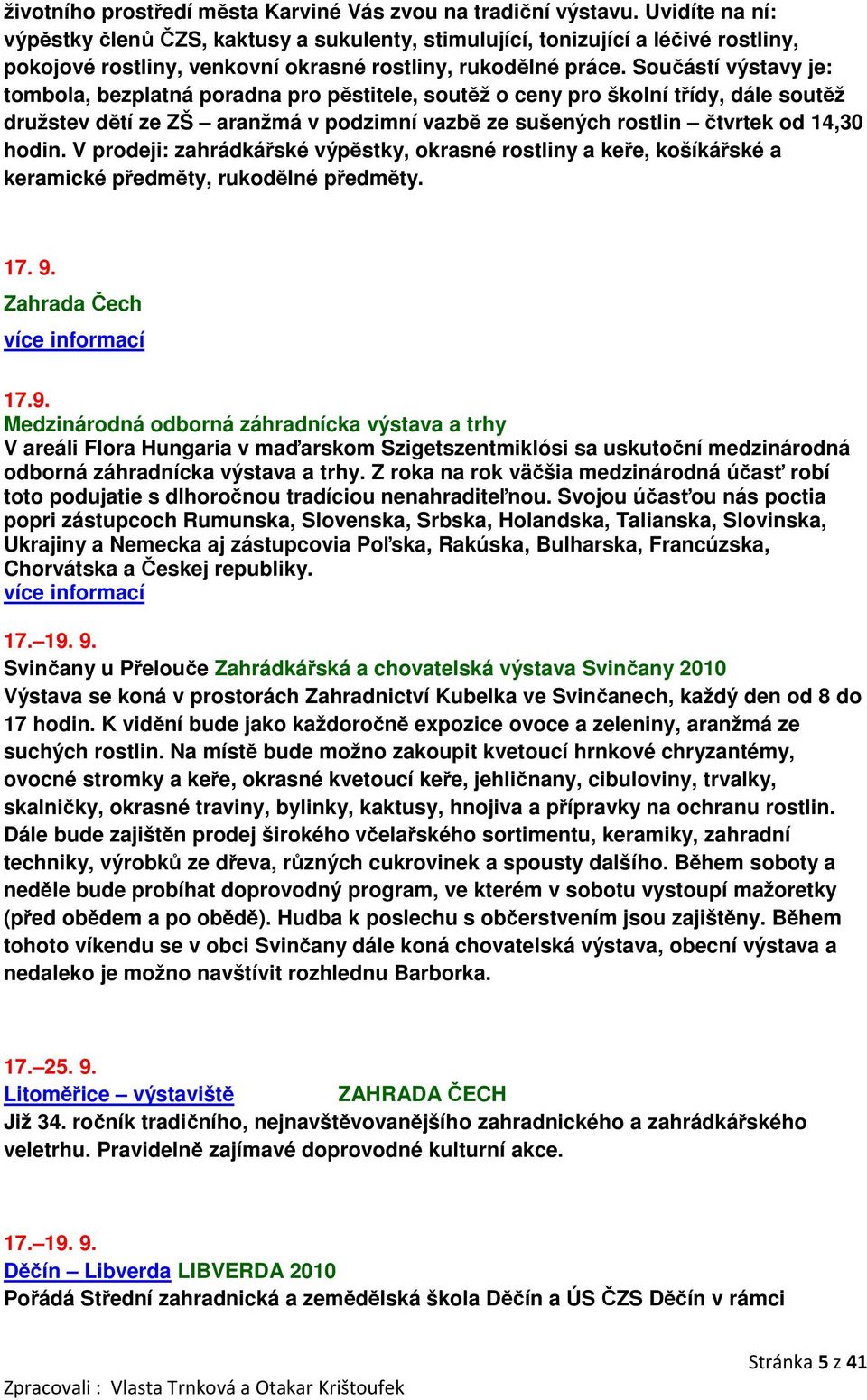 Součástí výstavy je: tombola, bezplatná poradna pro pěstitele, soutěž o ceny pro školní třídy, dále soutěž družstev dětí ze ZŠ aranžmá v podzimní vazbě ze sušených rostlin čtvrtek od 14,30 hodin.