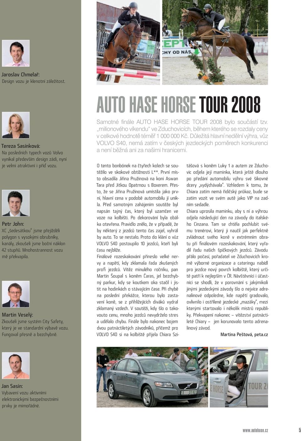 Martin Veselý: Zkoušeli jsme systém City Safety, který je ve standardní výbavě vozu. Fungoval přesně a bezchybně. Auto Hase Horse TOUR 2008 Samotné finále Auto Hase Horse Tour 2008 bylo součástí tzv.